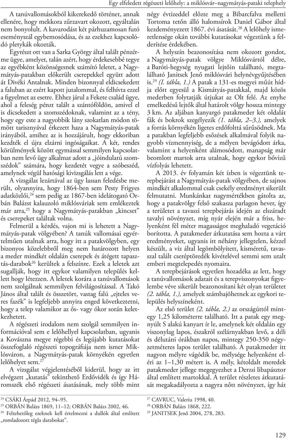 Egyrészt ott van a Sarka György által talált pénzérme ügye, amelyet, talán azért, hogy érdekesebbé tegye az egyébként közönségesnek számító leletet, a Nagymátyás-patakban előkerült cserepekkel együtt