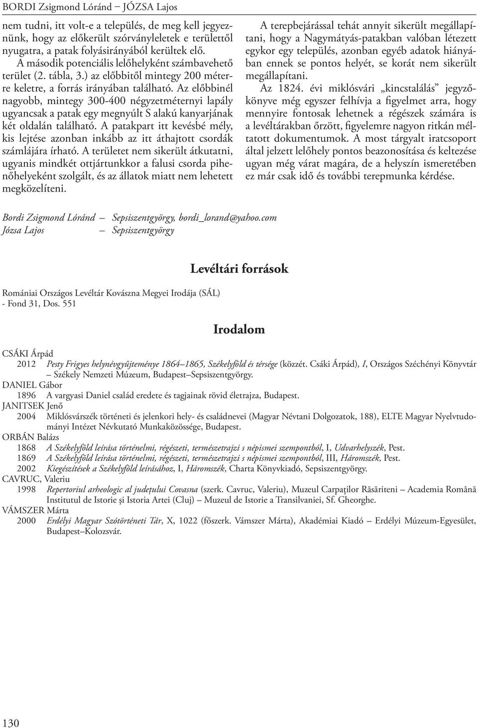 Az előbbinél nagyobb, mintegy 300-400 négyzetméternyi lapály ugyancsak a patak egy megnyúlt S alakú kanyarjának két oldalán található.