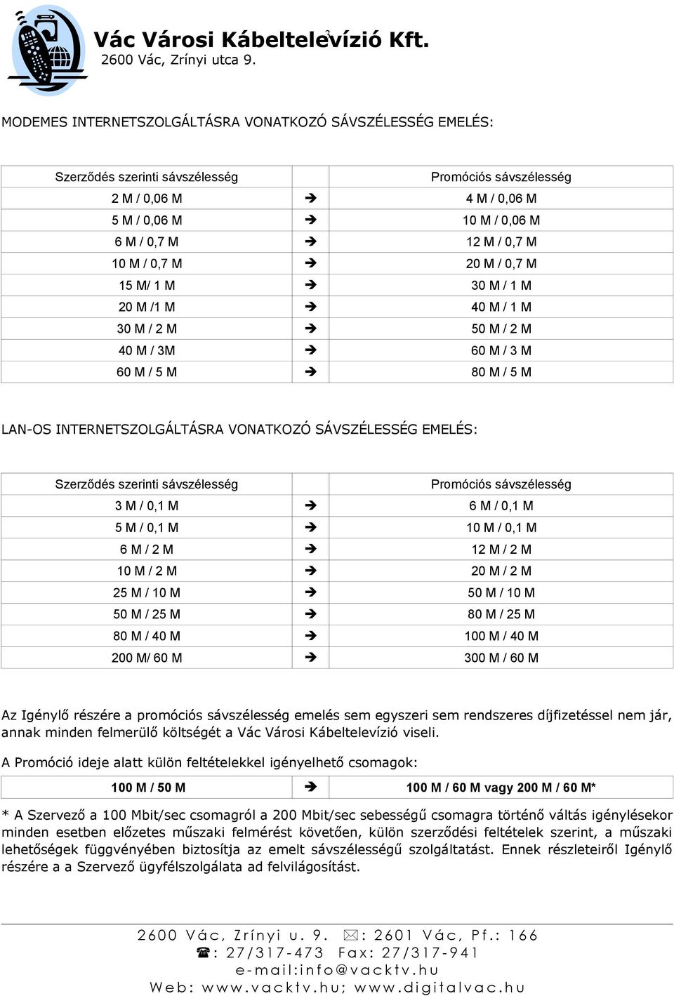 szerinti sávszélesség Promóciós sávszélesség 3 M / 0,1 M 6 M / 0,1 M 5 M / 0,1 M 10 M / 0,1 M 6 M / 2 M 12 M / 2 M 10 M / 2 M 20 M / 2 M 25 M / 10 M 50 M / 10 M 50 M / 25 M 80 M / 25 M 80 M / 40 M