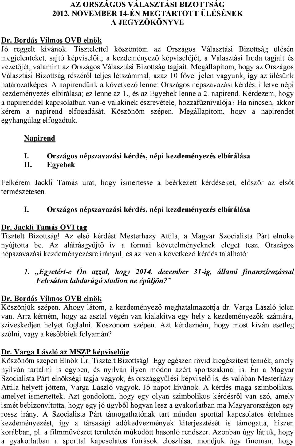 Bizottság tagjait. Megállapítom, hogy az Országos Választási Bizottság részéről teljes létszámmal, azaz 10 fővel jelen vagyunk, így az ülésünk határozatképes.