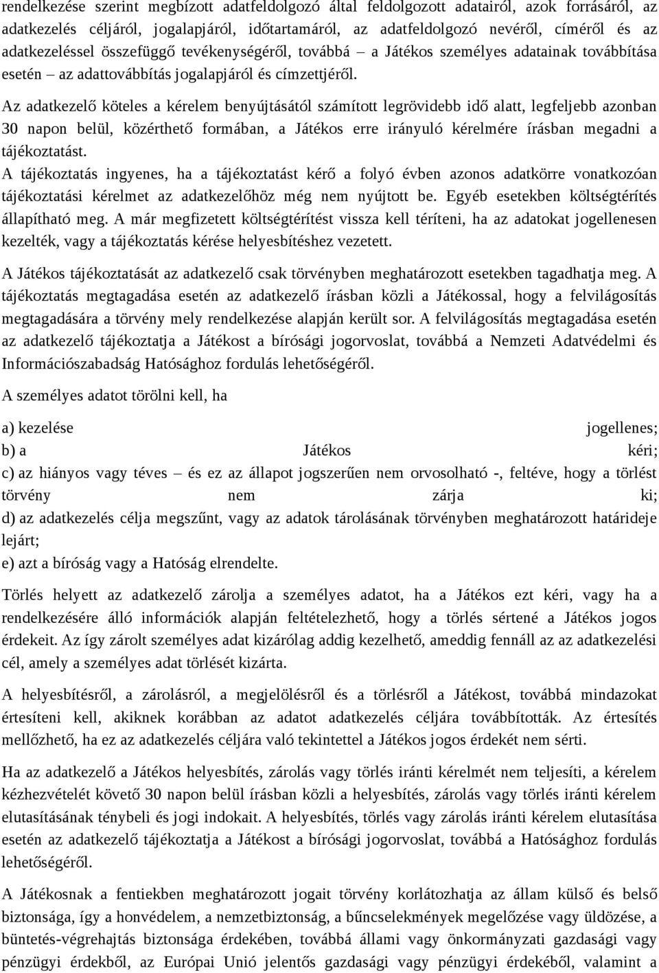 Az adatkezelő köteles a kérelem benyújtásától számított legrövidebb idő alatt, legfeljebb azonban 30 napon belül, közérthető formában, a Játékos erre irányuló kérelmére írásban megadni a