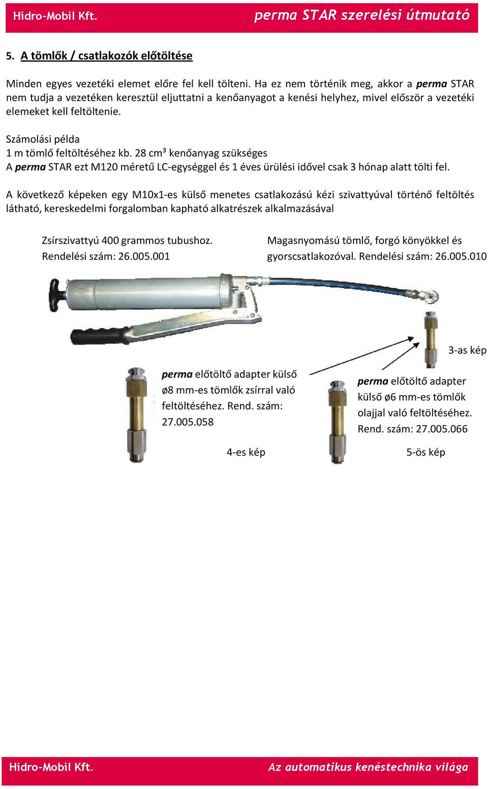 Számolási példa 1 m tömlő feltöltéséhez kb. 28 cm³ kenőanyag szükséges A perma STAR ezt M120 méretű LC-egységgel és 1 éves ürülési idővel csak 3 hónap alatt tölti fel.