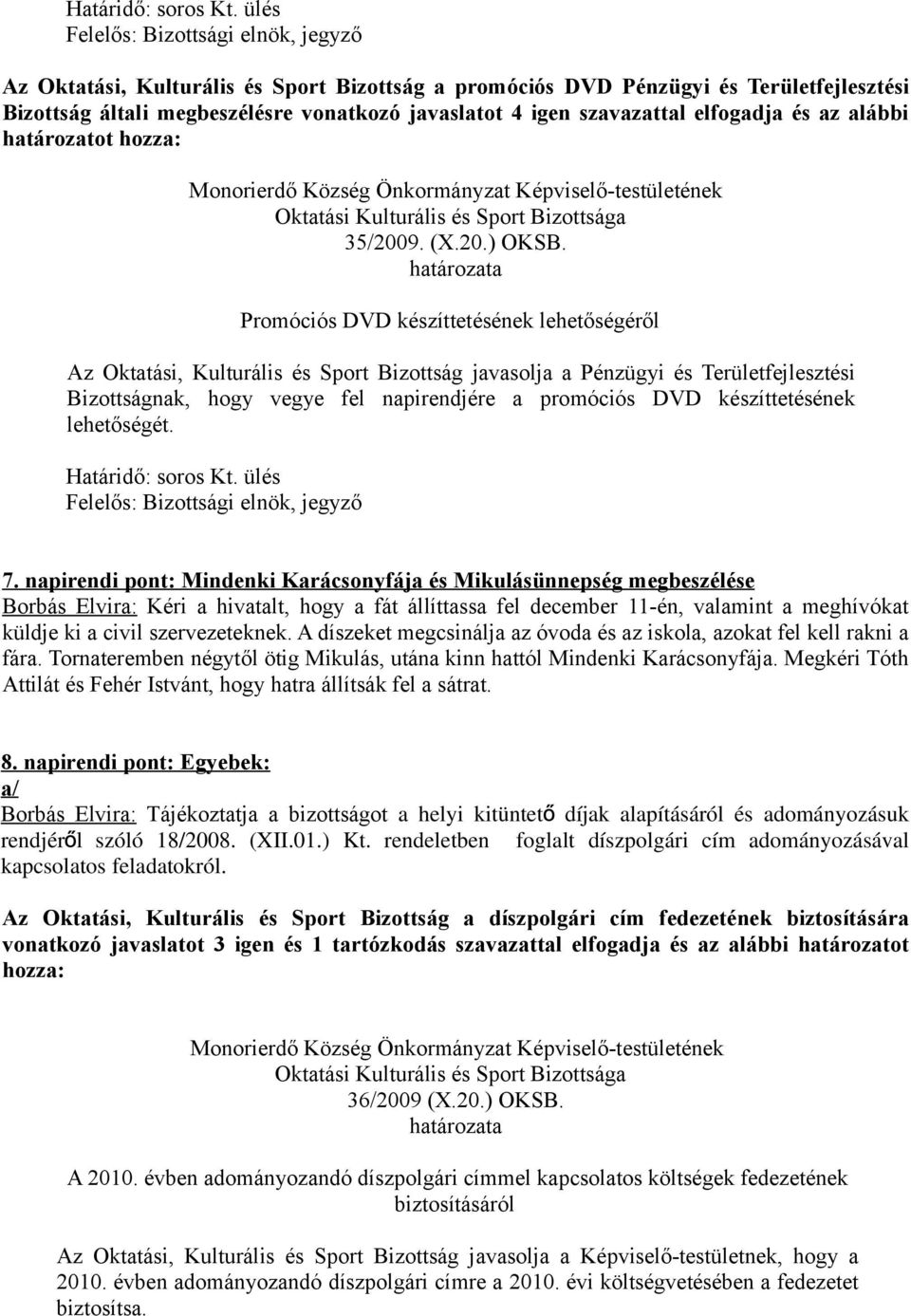 Promóciós DVD készíttetésének lehetőségéről Az Oktatási, Kulturális és Sport Bizottság javasolja a Pénzügyi és Területfejlesztési Bizottságnak, hogy vegye fel napirendjére a promóciós DVD