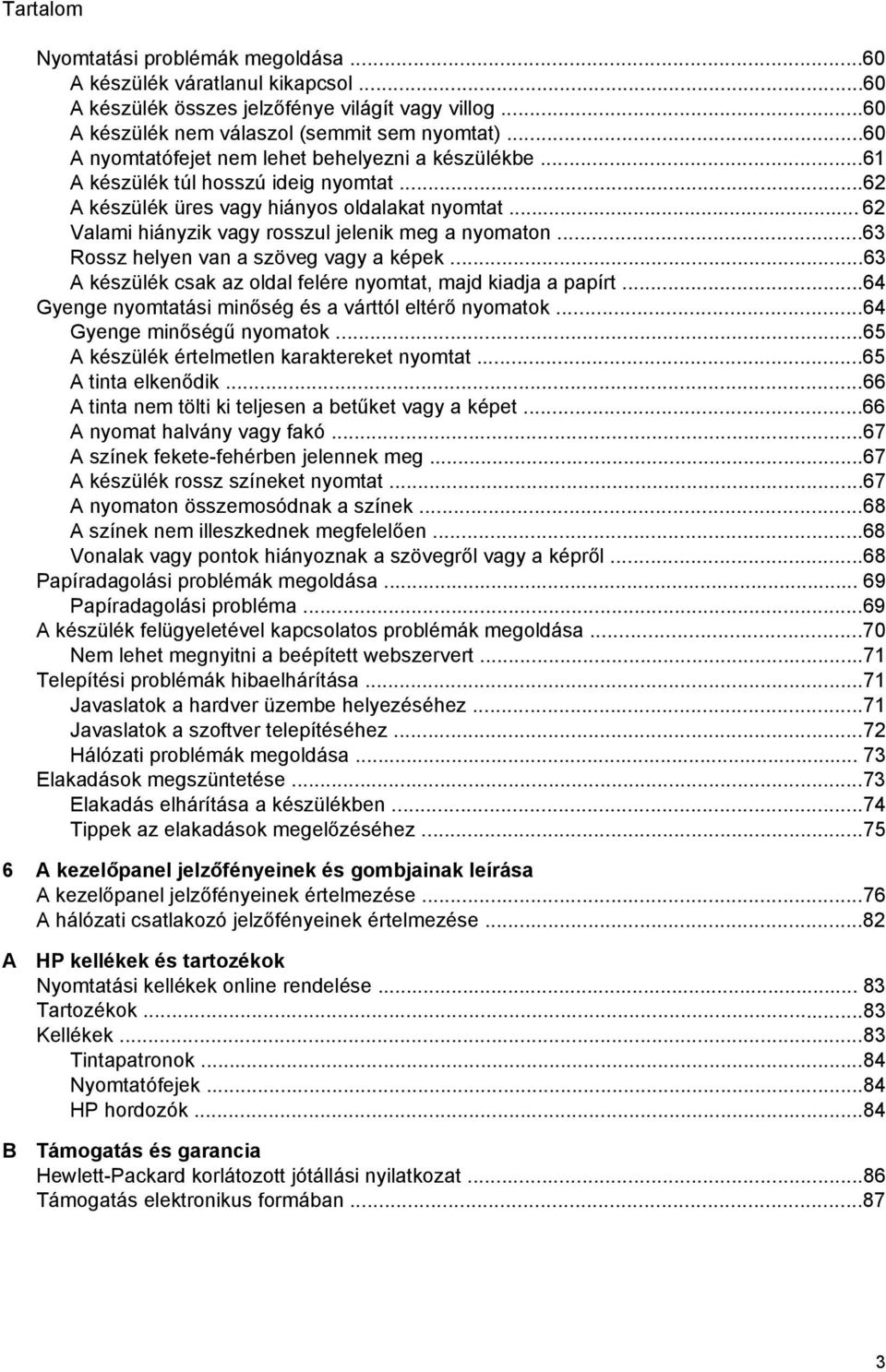 .. 62 Valami hiányzik vagy rosszul jelenik meg a nyomaton...63 Rossz helyen van a szöveg vagy a képek...63 A készülék csak az oldal felére nyomtat, majd kiadja a papírt.