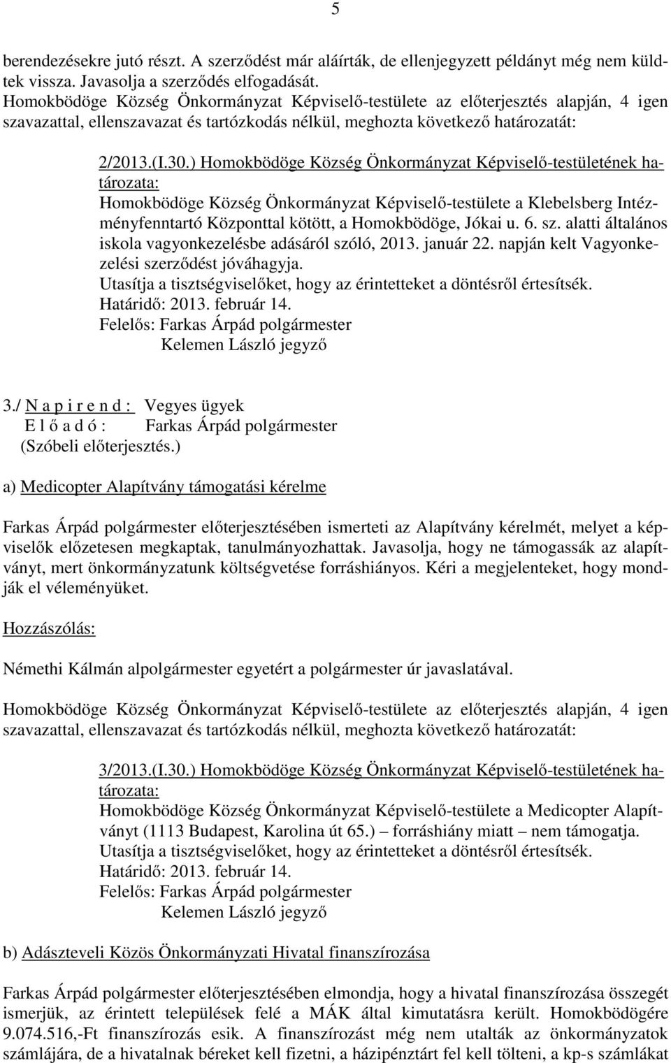 sz. alatti általános iskola vagyonkezelésbe adásáról szóló, 2013. január 22. napján kelt Vagyonkezelési szerződést jóváhagyja. Határidő: 2013. február 14. 3.