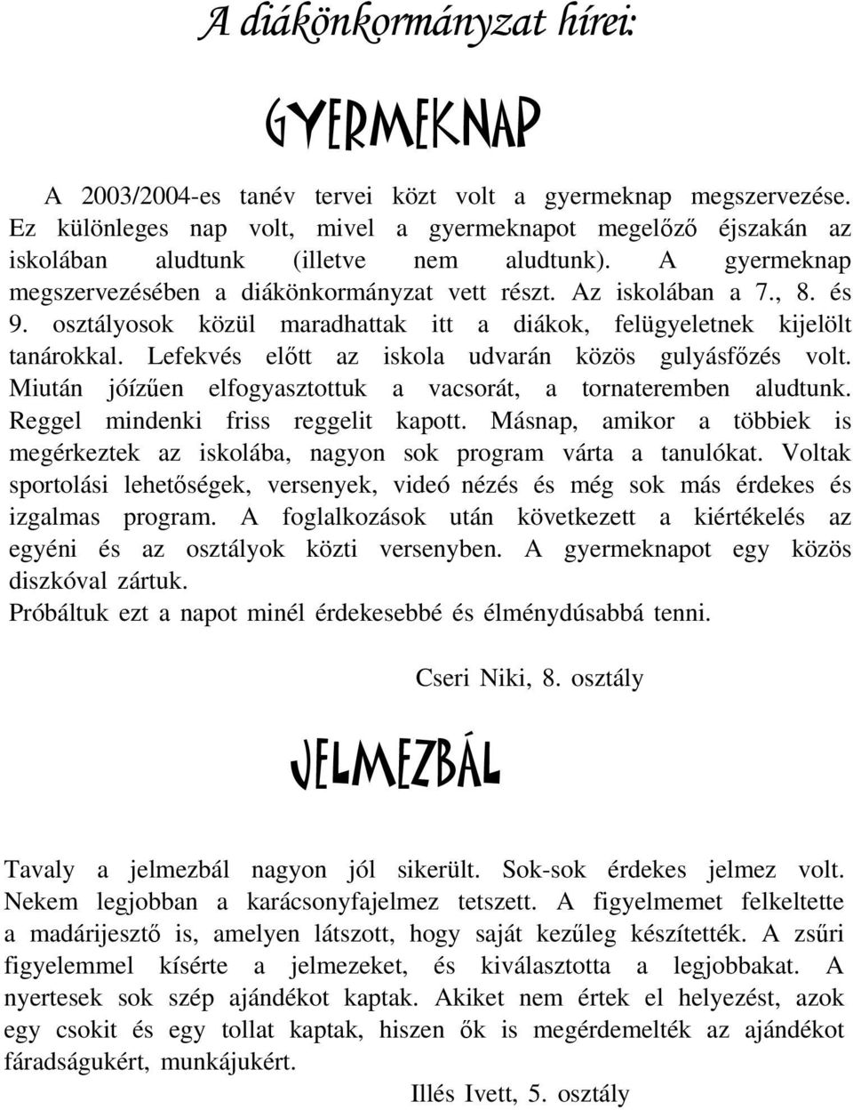 osztályosok közül maradhattak itt a diákok, felügyeletnek kijelölt tanárokkal. Lefekvés előtt az iskola udvarán közös gulyásfőzés volt.