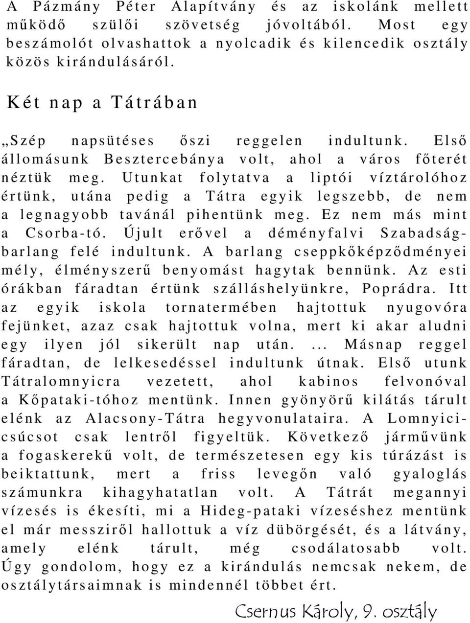 Utunkat folytatva a liptói víztárolóhoz értünk, utána pedig a Tátra egyik legszebb, de nem a legnagyobb tavánál pihentünk meg. Ez nem más mint a Csorba-tó.
