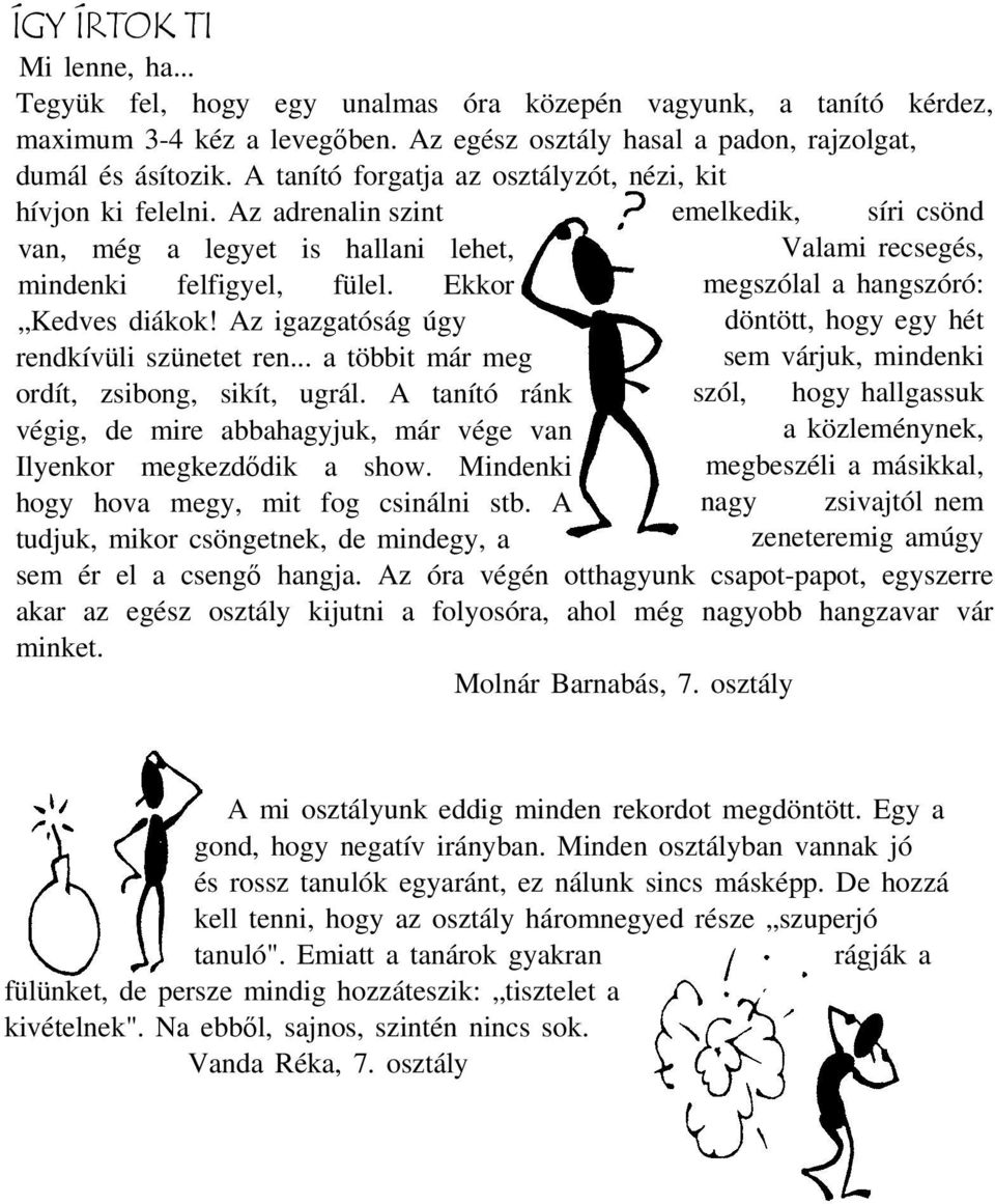Az igazgatóság úgy rendkívüli szünetet ren... a többit már meg ordít, zsibong, sikít, ugrál. A tanító ránk szól, végig, de mire abbahagyjuk, már vége van Ilyenkor megkezdődik a show.