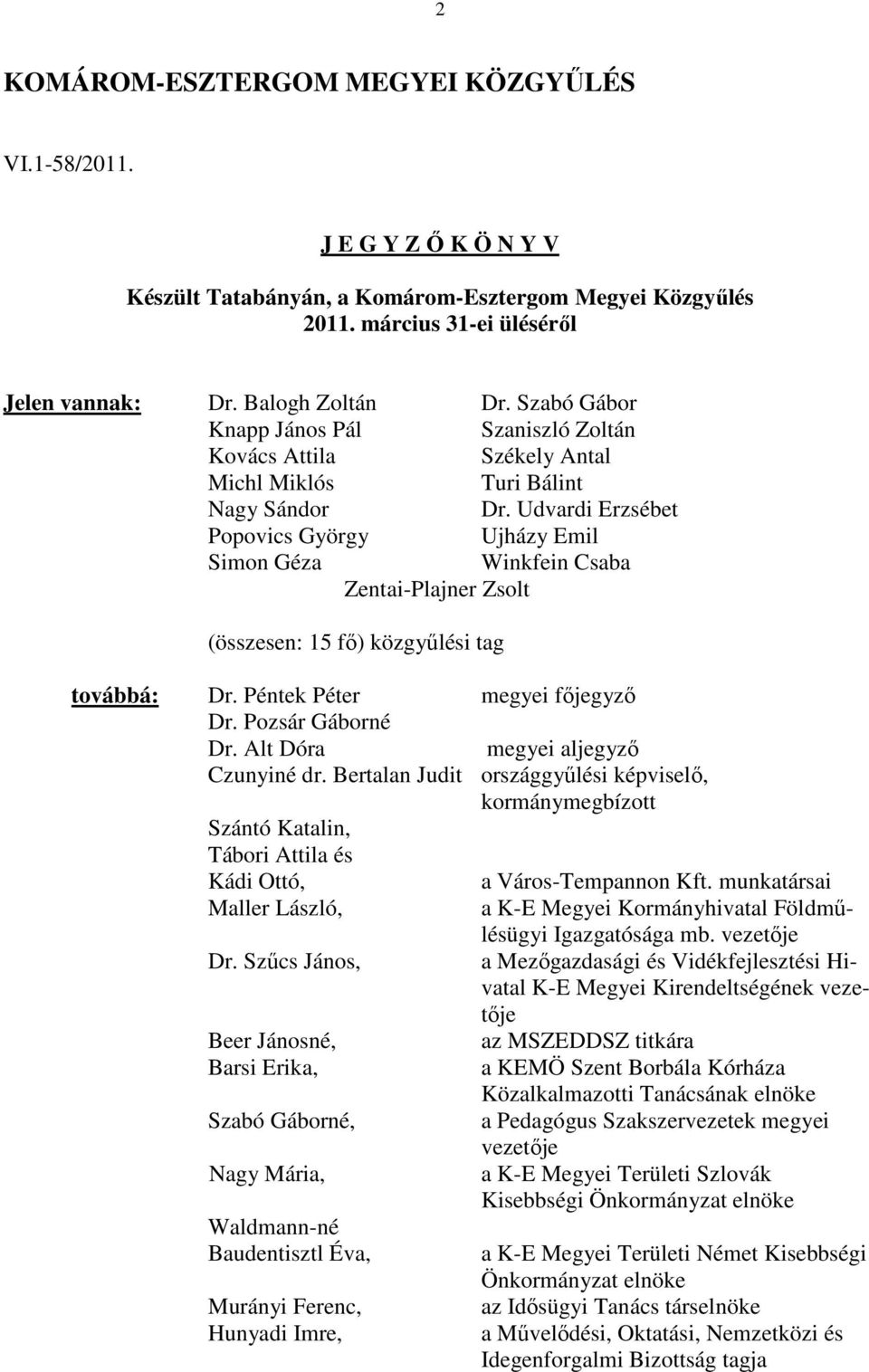 Udvardi Erzsébet Popovics György Ujházy Emil Simon Géza Winkfein Csaba Zentai-Plajner Zsolt (összesen: 15 fı) közgyőlési tag továbbá: Dr. Péntek Péter megyei fıjegyzı Dr. Pozsár Gáborné Dr.