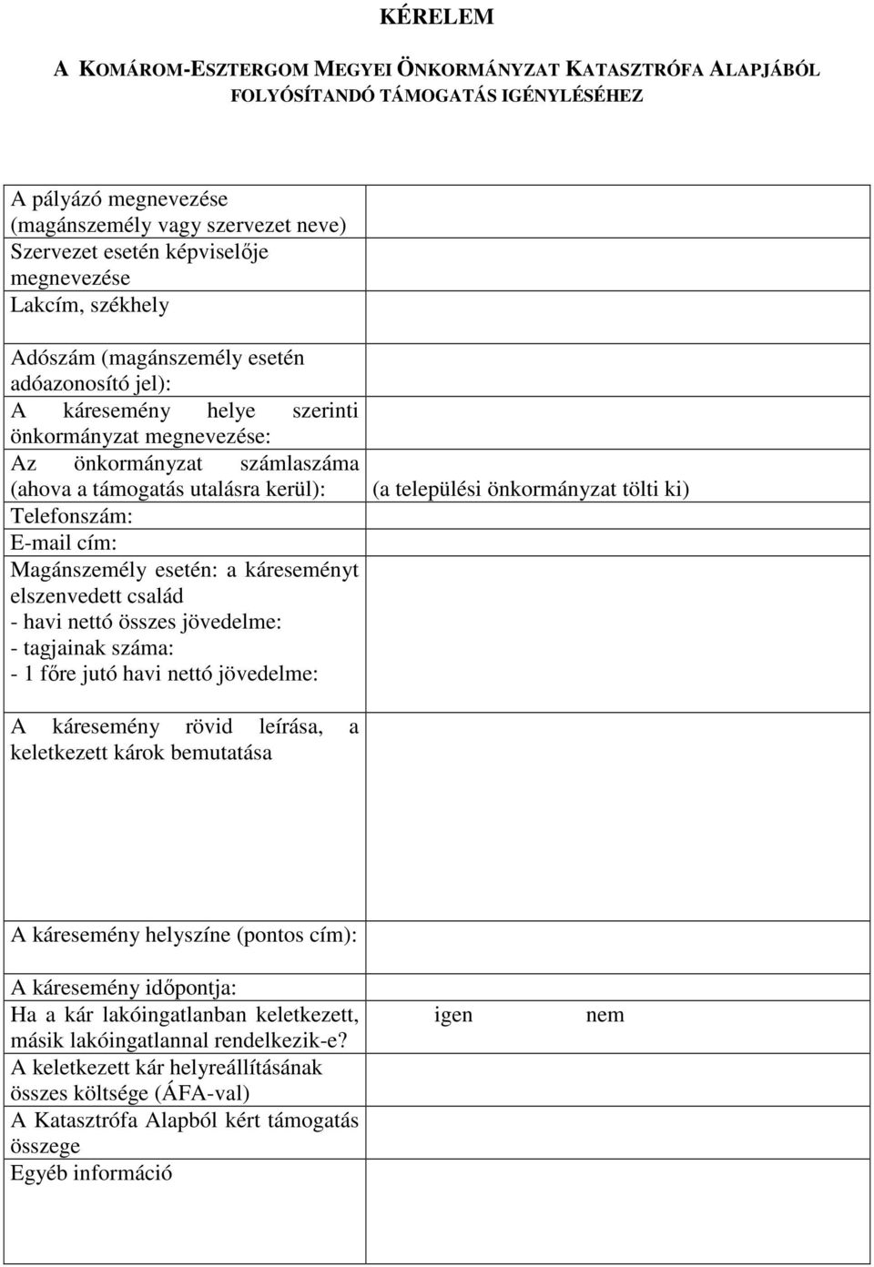 Telefonszám: E-mail cím: Magánszemély esetén: a káreseményt elszenvedett család - havi nettó összes jövedelme: - tagjainak száma: - 1 fıre jutó havi nettó jövedelme: (a települési önkormányzat tölti