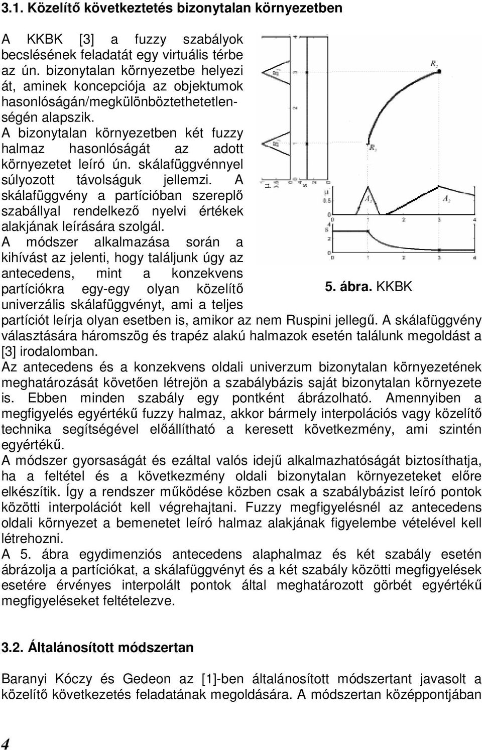 A bizonytalan környezetben két fuzzy halmaz hasonlóságát az adott környezetet leíró ún. skálafüggvénnyel súlyozott távolságuk jellemzi.