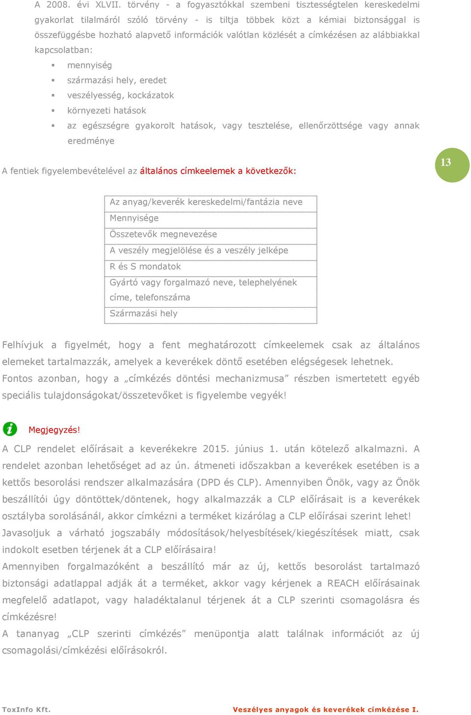 közlését a címkézésen az alábbiakkal kapcsolatban: mennyiség származási hely, eredet veszélyesség, kockázatok környezeti hatások az egészségre gyakorolt hatások, vagy tesztelése, ellenırzöttsége vagy