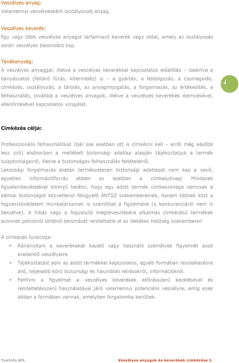osztályozás, a tárolás, az anyagmozgatás, a forgalmazás, az értékesítés, a felhasználás, továbbá a veszélyes anyagok, illetve a veszélyes keverékek elemzésével, ellenırzésével kapcsolatos vizsgálat.