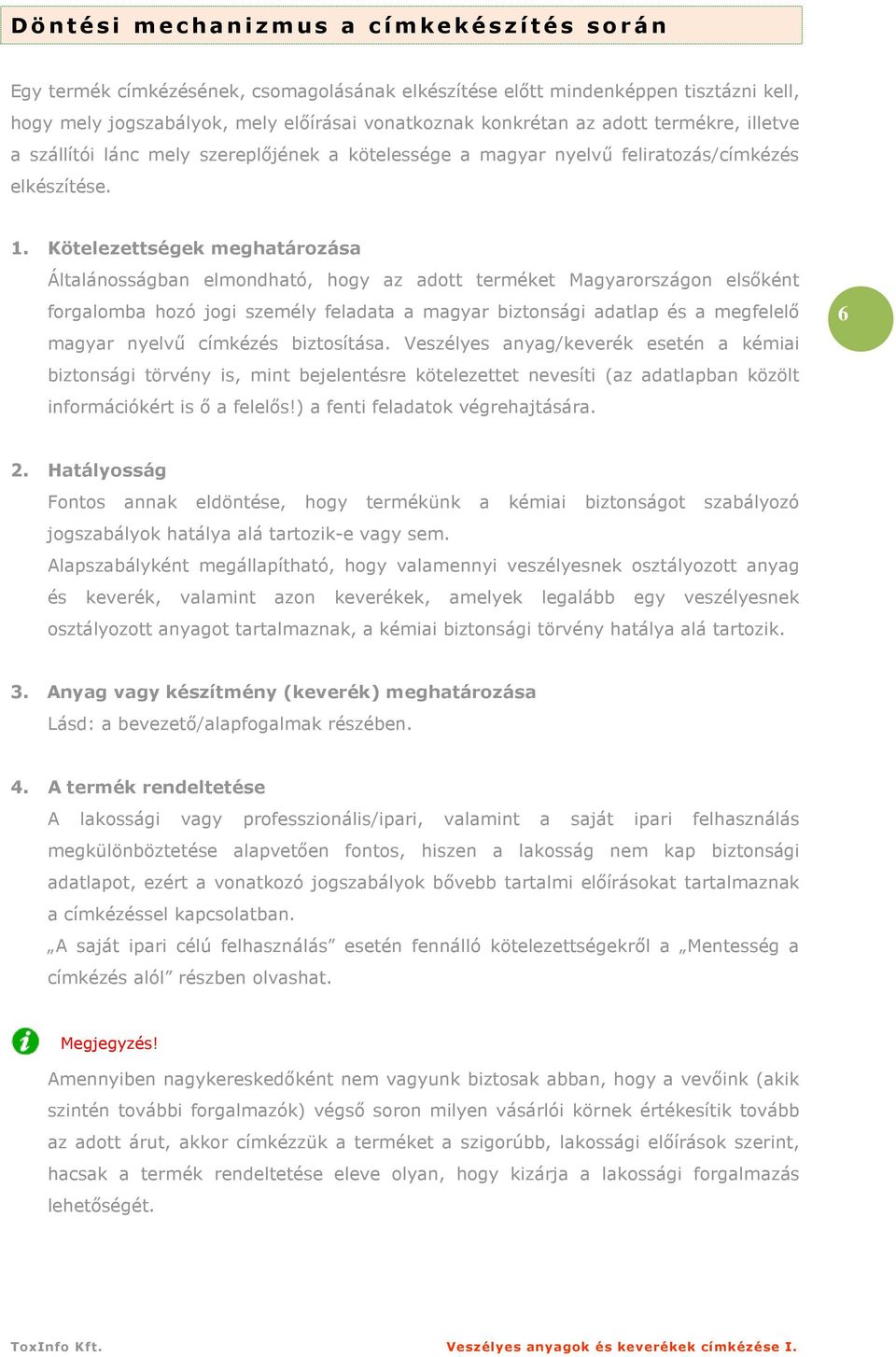 Kötelezettségek meghatározása Általánosságban elmondható, hogy az adott terméket Magyarországon elsıként forgalomba hozó jogi személy feladata a magyar biztonsági adatlap és a megfelelı magyar nyelvő