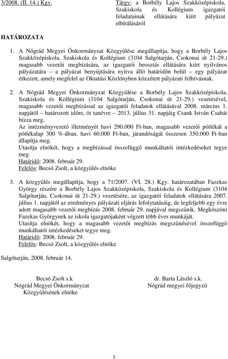 ) magasabb vezetıi megbízására, az igazgatói beosztás ellátására kiírt nyilvános pályázatára a pályázat benyújtására nyitva álló határidın belül egy pályázat érkezett, amely megfelel az Oktatási