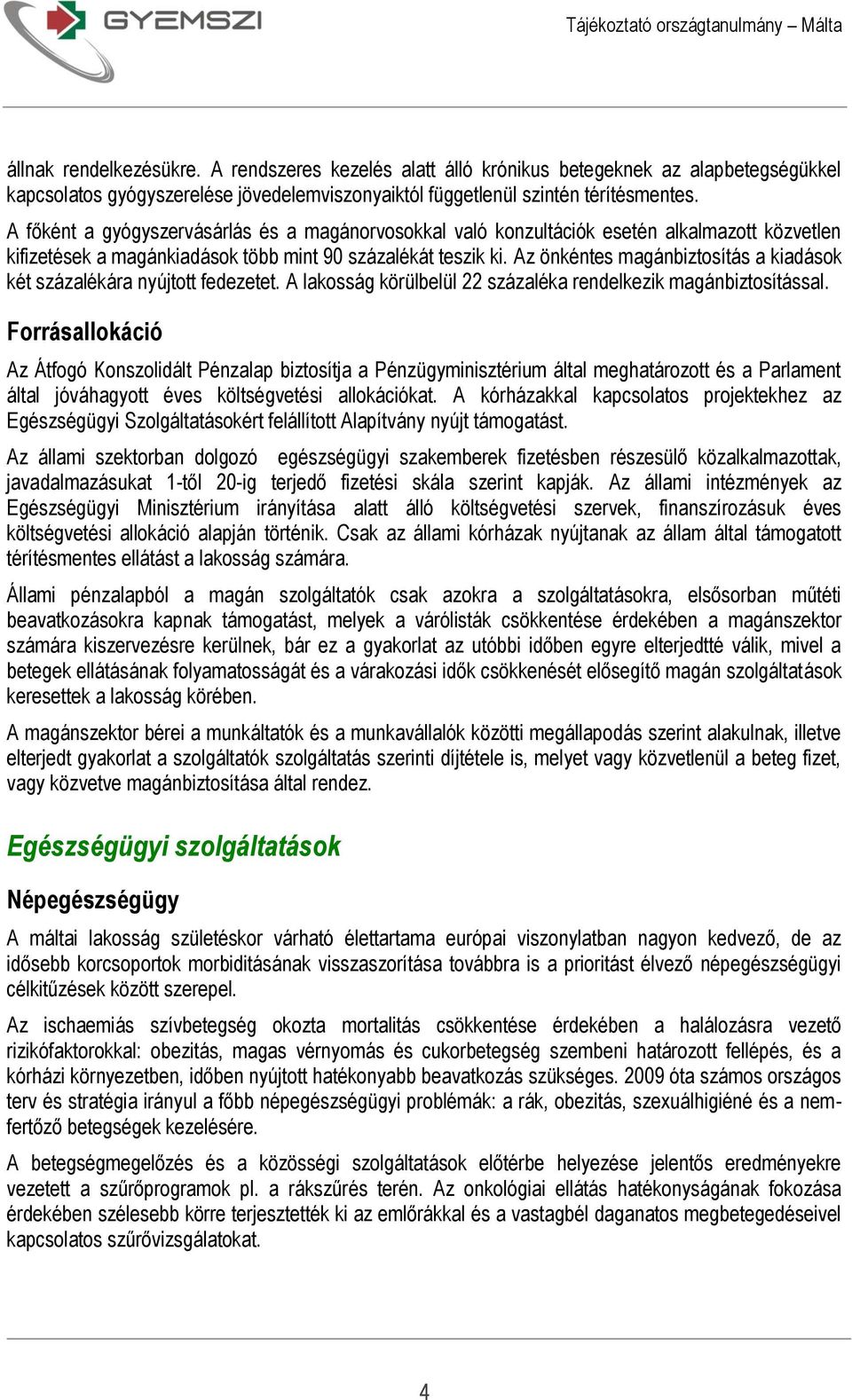 Az önkéntes magánbiztosítás a kiadások két százalékára nyújtott fedezetet. A lakosság körülbelül 22 százaléka rendelkezik magánbiztosítással.