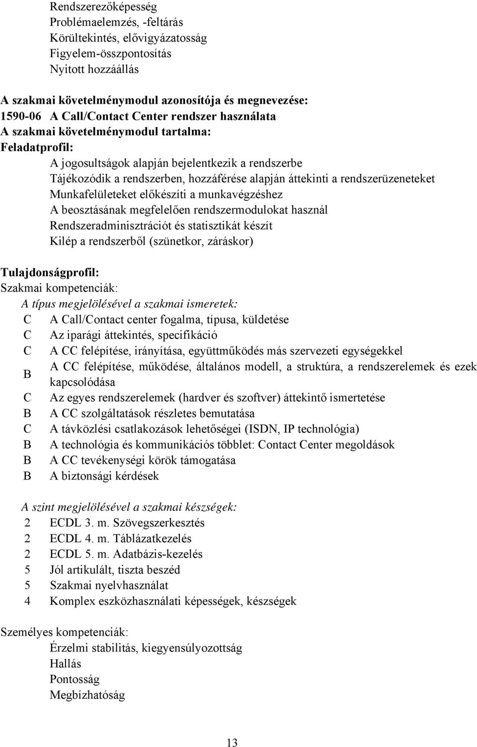 rendszerüzeneteket Munkafelületeket előkészíti a munkavégzéshez A beosztásának megfelelően rendszermodulokat használ Rendszeradminisztrációt és statisztikát készít Kilép a rendszerből (szünetkor,