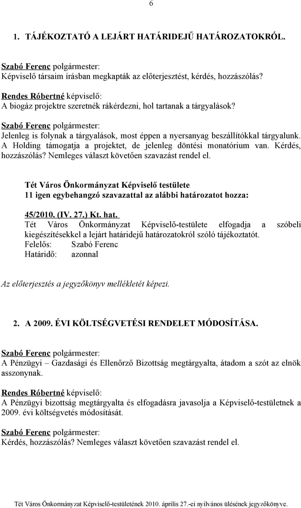 A Holding támogatja a projektet, de jelenleg döntési monatórium van. Kérdés, hozzászólás? Nemleges választ követően szavazást rendel el.