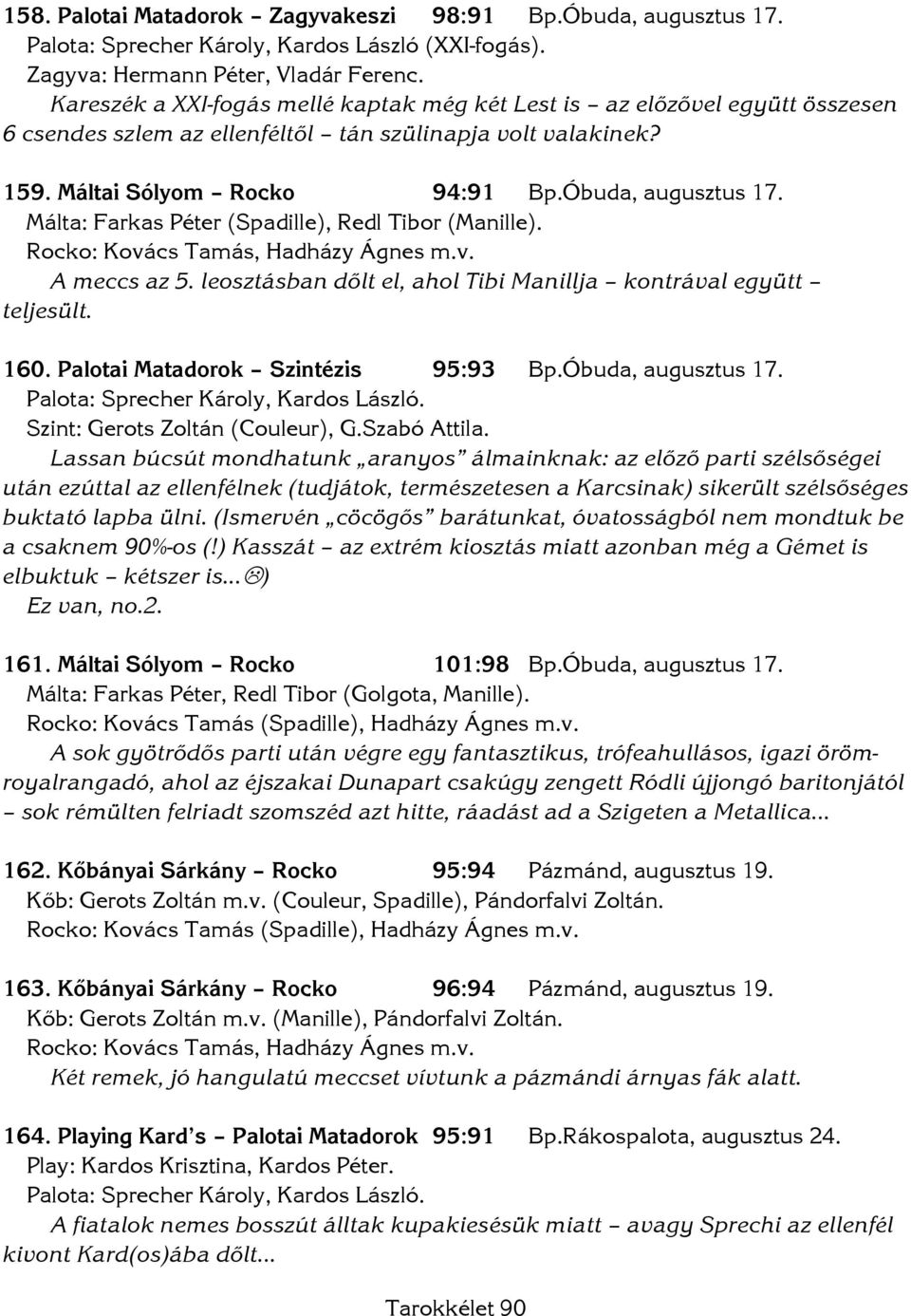 Málta: Farkas Péter (Spadille), Redl Tibor (Manille). Rocko: Kovács Tamás, Hadházy Ágnes m.v. A meccs az 5. leosztásban dőlt el, ahol Tibi Manillja kontrával együtt teljesült. 160.