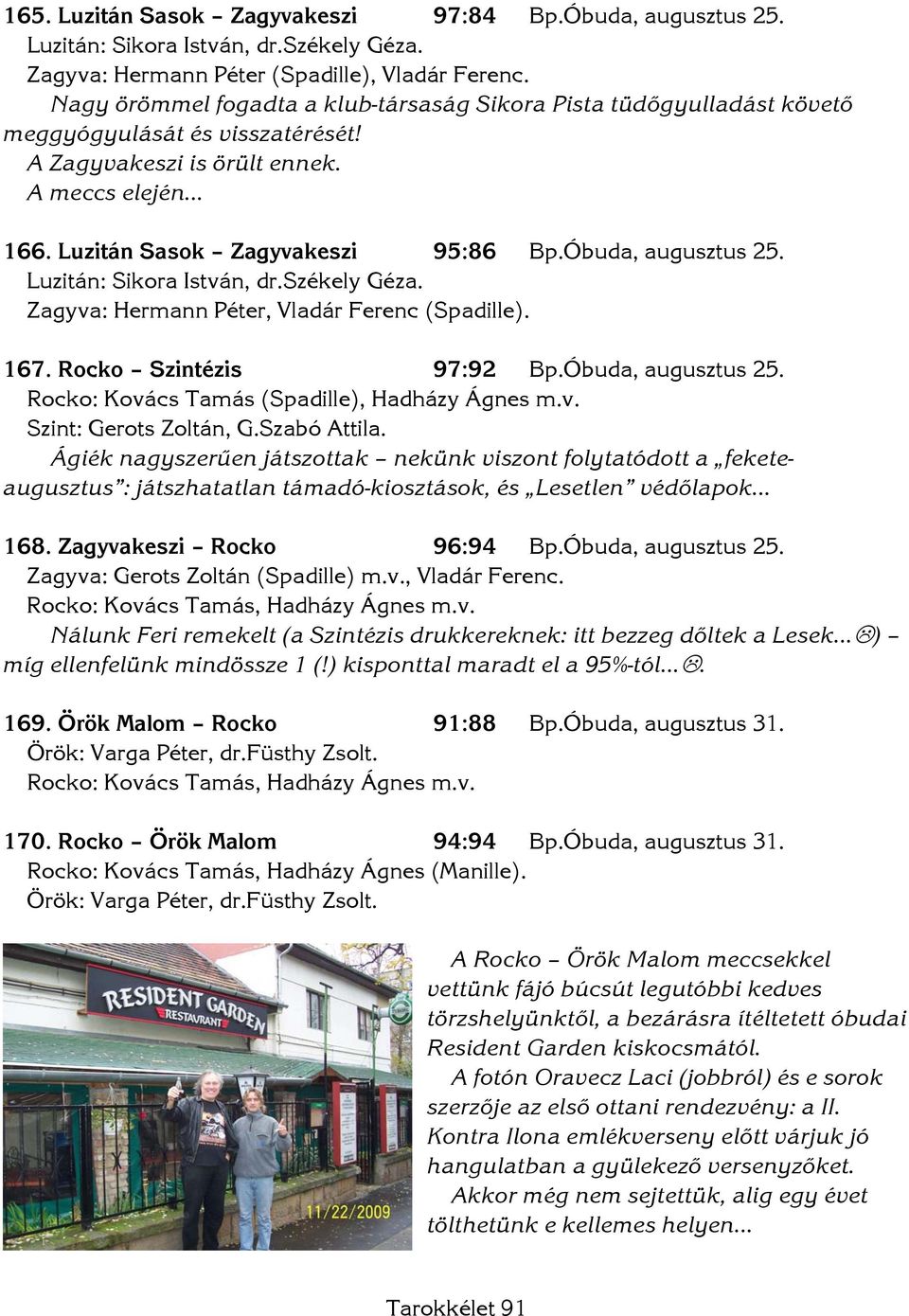 Óbuda, augusztus 25. Luzitán: Sikora István, dr.székely Géza. Zagyva: Hermann Péter, Vladár Ferenc (Spadille). 167. Rocko Szintézis 97:92 Bp.Óbuda, augusztus 25. Rocko: Kovács Tamás (Spadille), Hadházy Ágnes m.