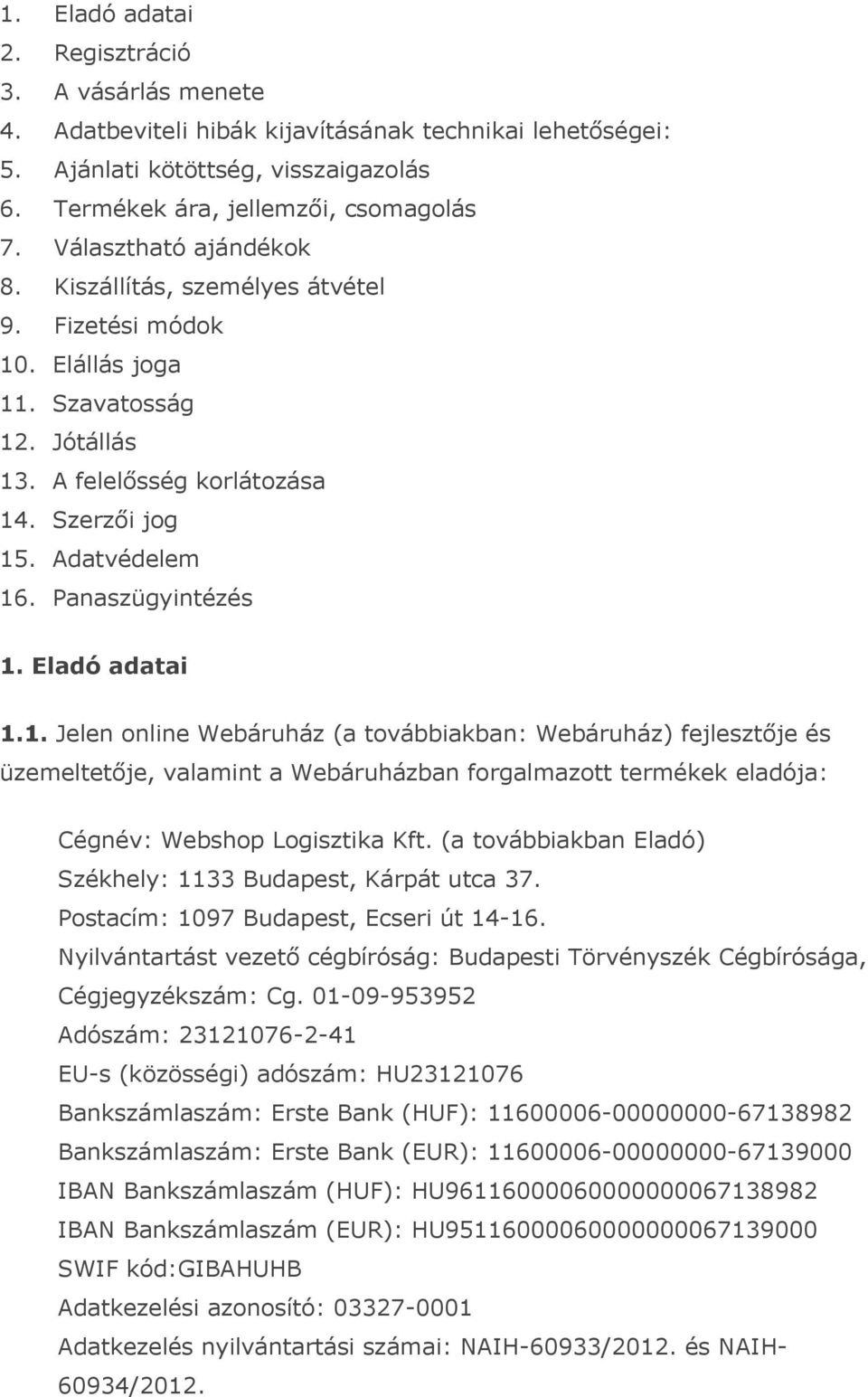 Panaszügyintézés 1. Eladó adatai 1.1. Jelen online Webáruház (a továbbiakban: Webáruház) fejlesztője és üzemeltetője, valamint a Webáruházban forgalmazott termékek eladója: Cégnév: Webshop Logisztika Kft.