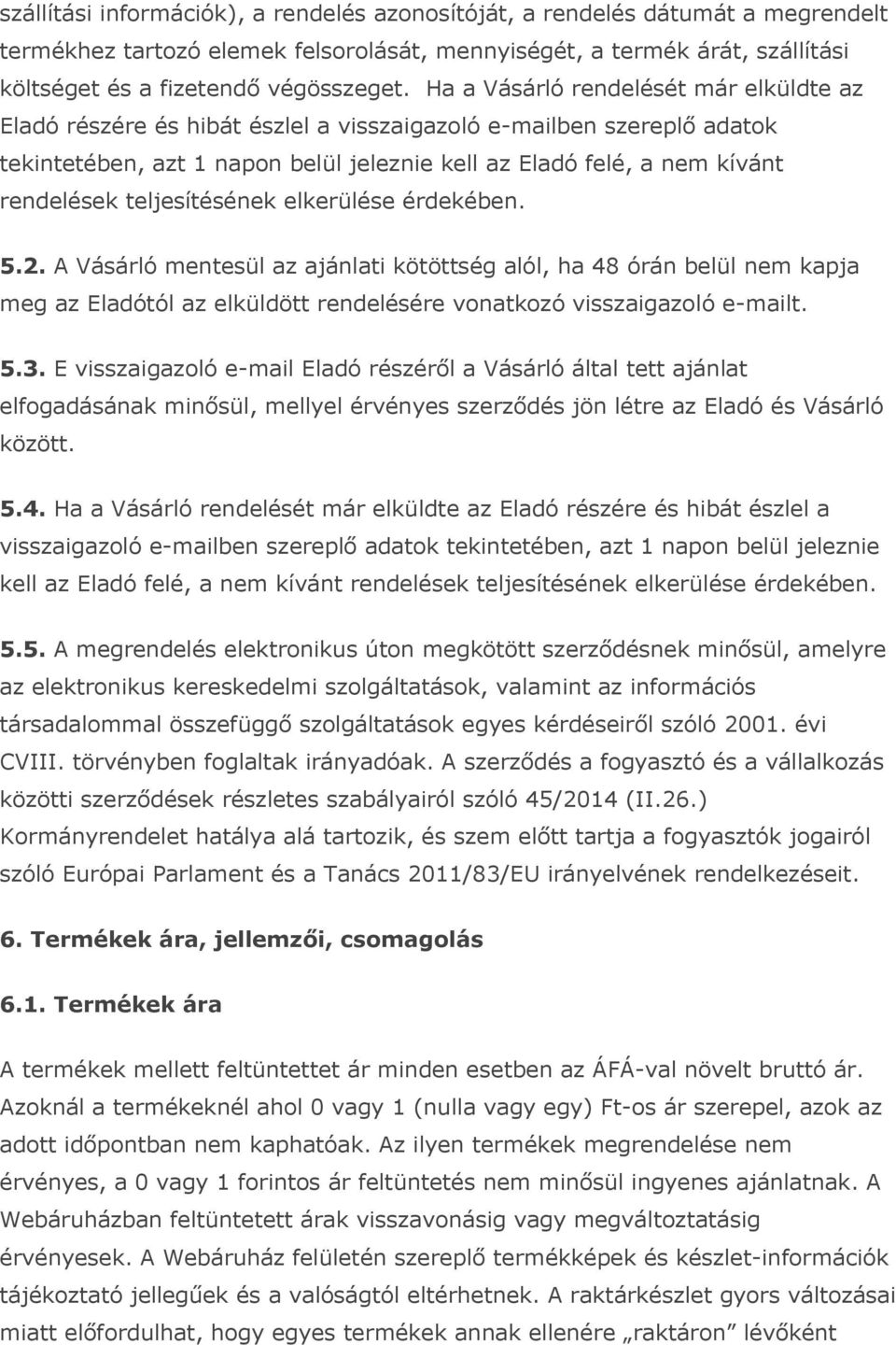 teljesítésének elkerülése érdekében. 5.2. A Vásárló mentesül az ajánlati kötöttség alól, ha 48 órán belül nem kapja meg az Eladótól az elküldött rendelésére vonatkozó visszaigazoló e-mailt. 5.3.