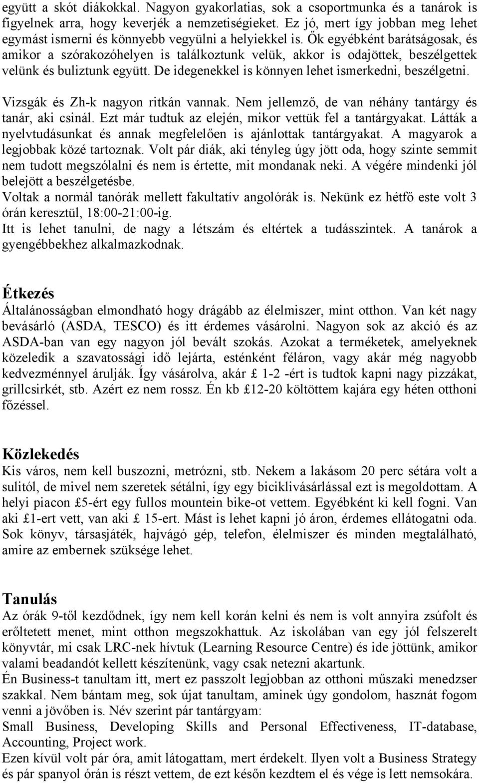 Ők egyébként barátságosak, és amikor a szórakozóhelyen is találkoztunk velük, akkor is odajöttek, beszélgettek velünk és buliztunk együtt. De idegenekkel is könnyen lehet ismerkedni, beszélgetni.