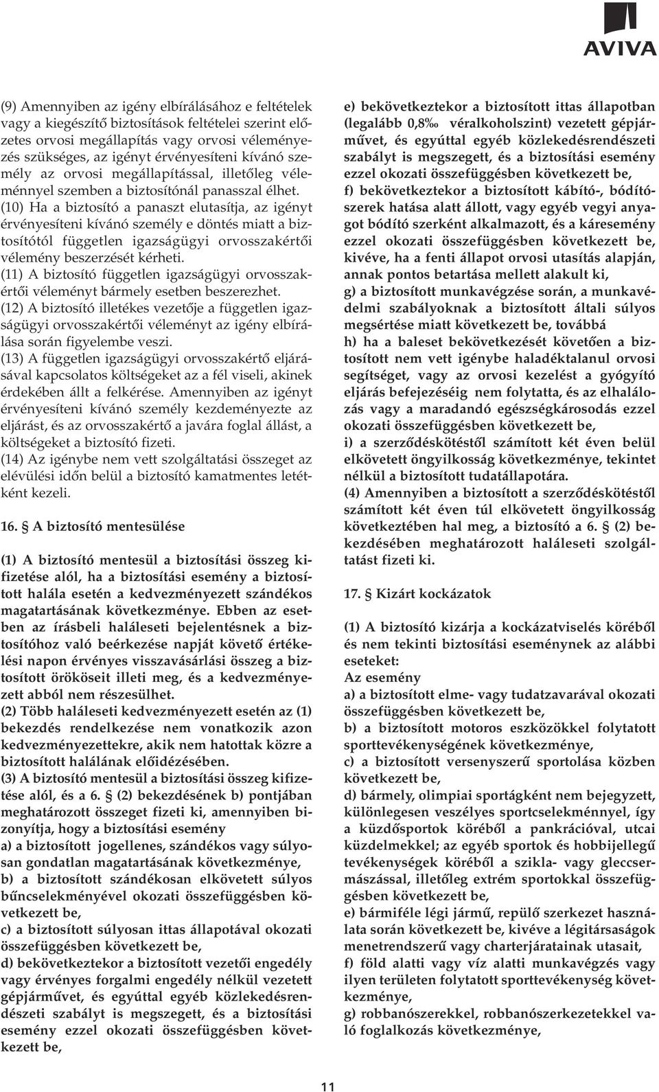 (10) Ha a biztosító a panaszt elutasítja, az igényt érvényesíteni kívánó személy e döntés miatt a biztosítótól független igazságügyi orvosszakértôi vélemény beszerzését kérheti.