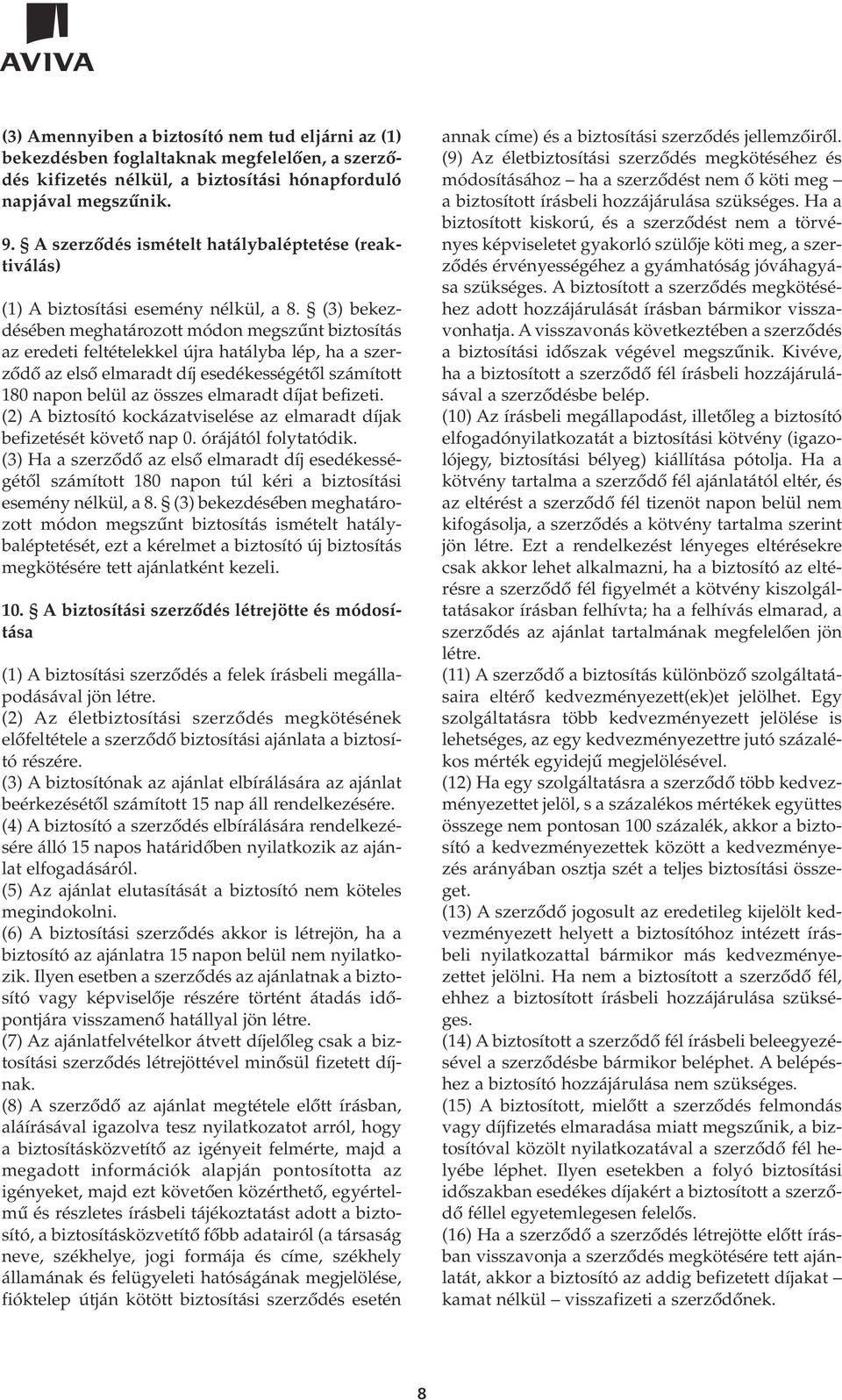 (3) bekezdésében meghatározott módon megszûnt biztosítás az eredeti feltételekkel újra hatályba lép, ha a szerzôdô az elsô elmaradt díj esedékességétôl számított 180 napon belül az összes elmaradt