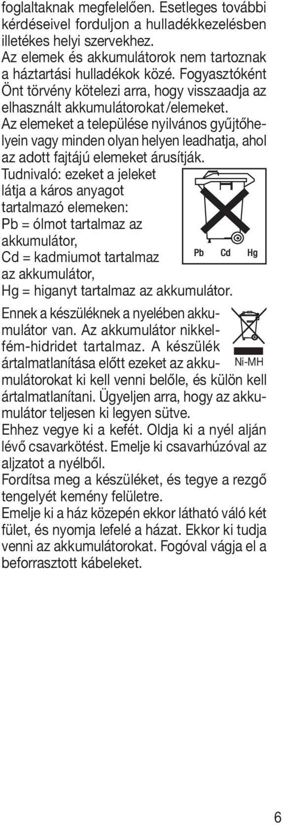 Az elemeket a települése nyilvános gyűjtőhelyein vagy minden olyan helyen leadhatja, ahol az adott fajtájú elemeket árusítják.