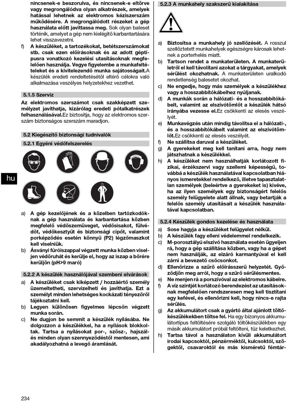 d) Ellenőrizze a szűrő előírásszerű helyzetét. Győződjön meg arról, hogy a szűrő sérülésmentes. e) Ne menjen rá a porszívóval az elektromos kábelre.