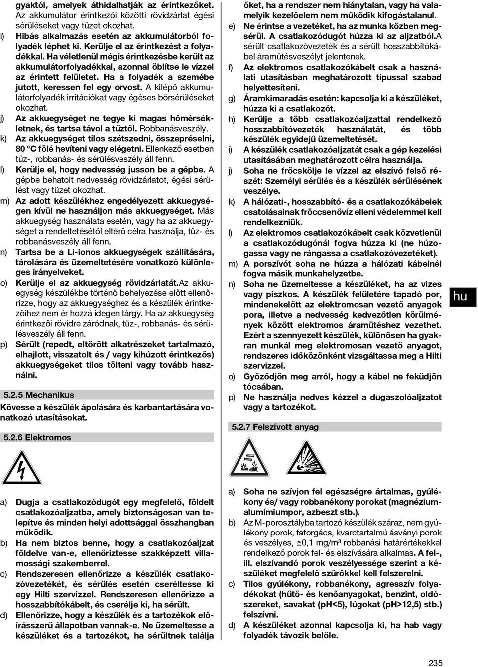 Ha a folyadék a szemébe jutott, keressen fel egy orvost. A kilépő akkumulátorfolyadék irritációkat vagy égéses bőrsérüléseket okozhat.