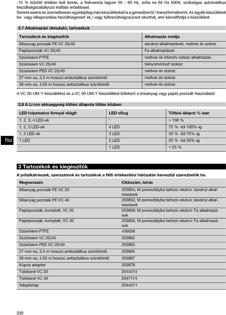 Az egyéb készülékek be- vagy kikapcsolása feszültségesést és / vagy túlfeszültségcsúcsot okozhat, ami károsíthatja a készüléket. 2.