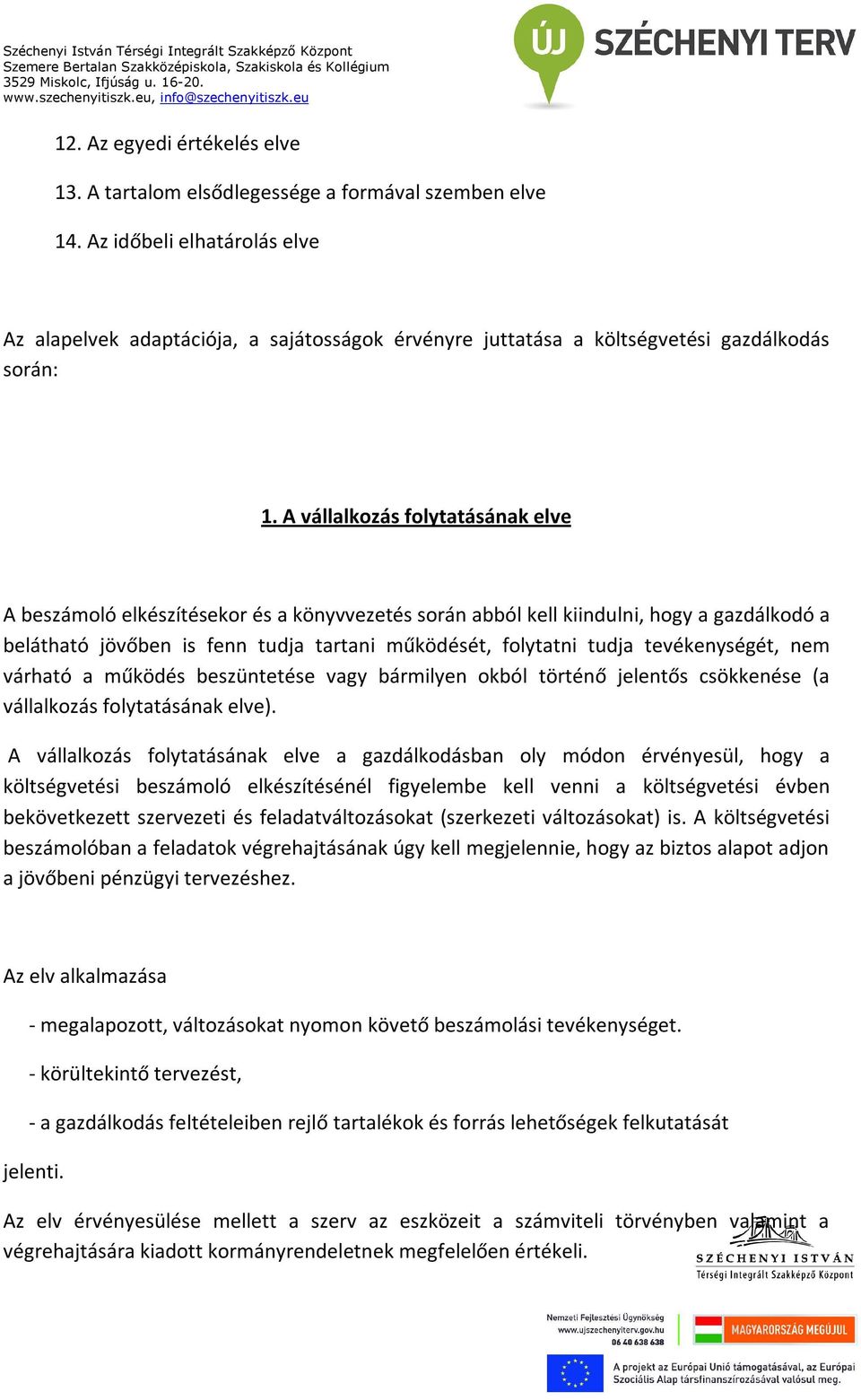 A vállalkozás folytatásának elve A beszámoló elkészítésekor és a könyvvezetés során abból kell kiindulni, hogy a gazdálkodó a belátható jövőben is fenn tudja tartani működését, folytatni tudja