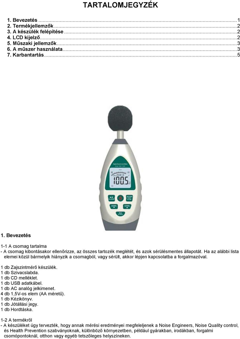 Ha az alábbi lista elemei közül bármelyik hiányzik a csomagból, vagy sérült, akkor lépjen kapcsolatba a forgalmazóval. 1 db Zajszintmérő készülék. 1 db Szivacslabda. 1 db CD melléklet.