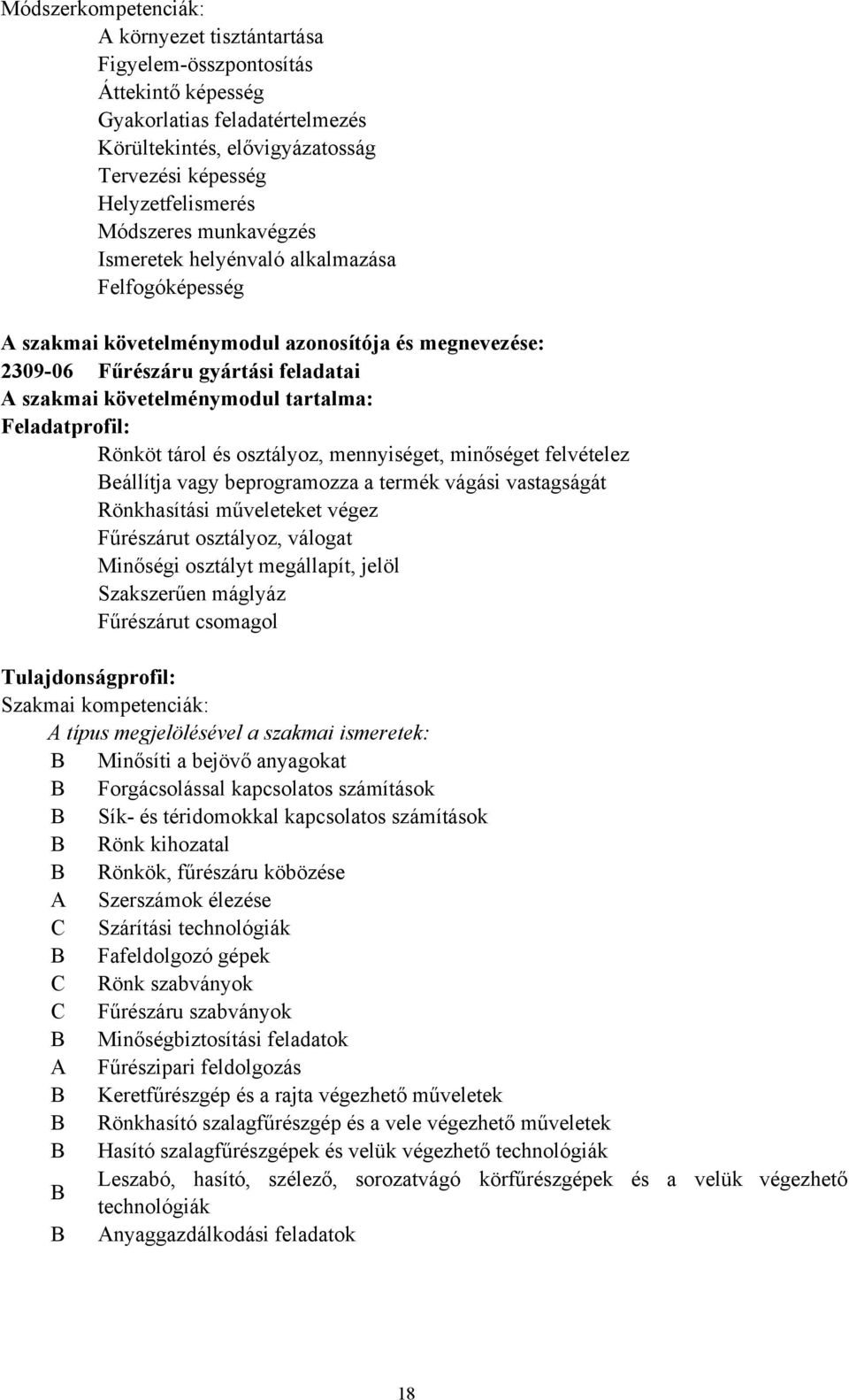 Feladatprofil: Rönköt tárol és osztályoz, mennyiséget, minőséget felvételez Beállítja vagy beprogramozza a termék vágási vastagságát Rönkhasítási műveleteket végez Fűrészárut osztályoz, válogat