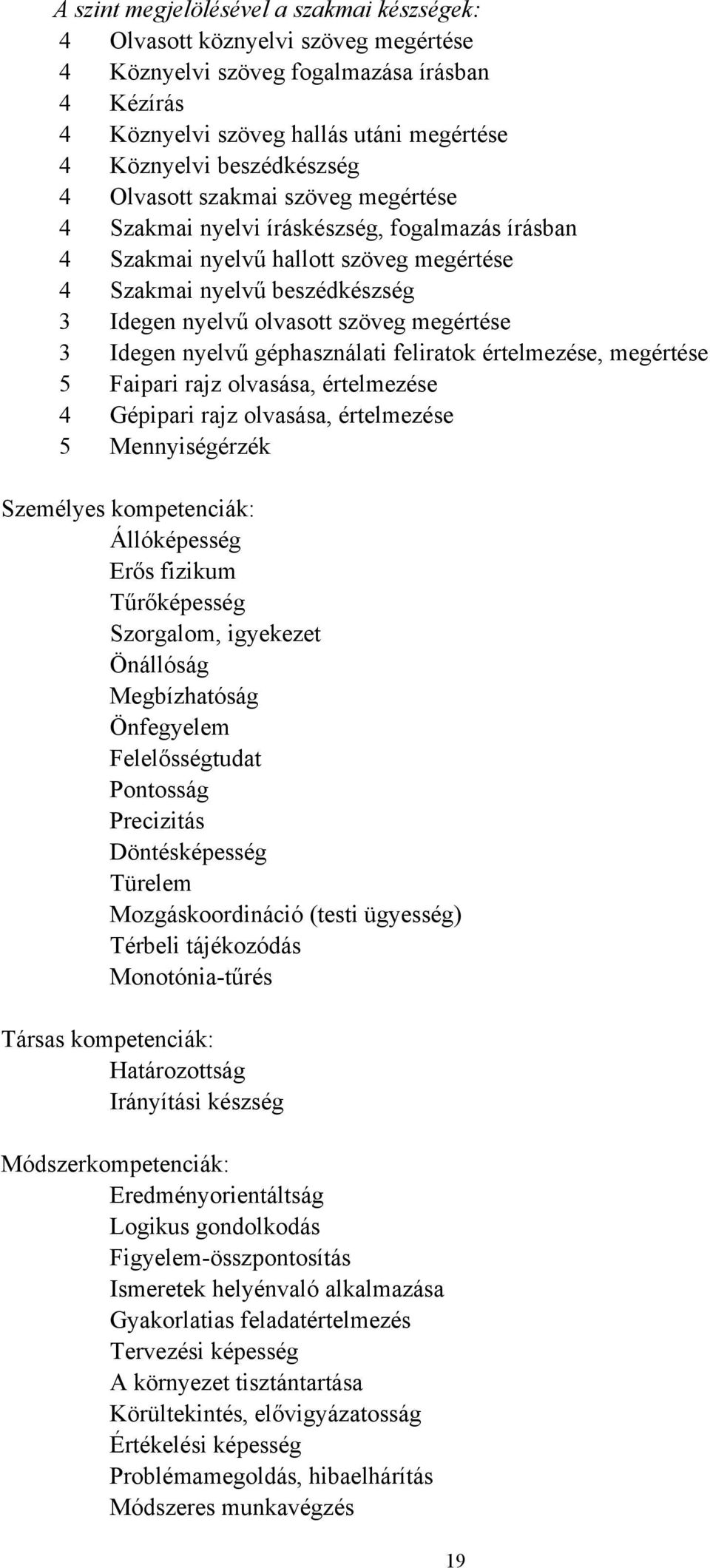 3 Idegen nyelvű géphasználati feliratok értelmezése, megértése 5 Faipari rajz olvasása, értelmezése 4 Gépipari rajz olvasása, értelmezése 5 Mennyiségérzék Személyes kompetenciák: Állóképesség Erős