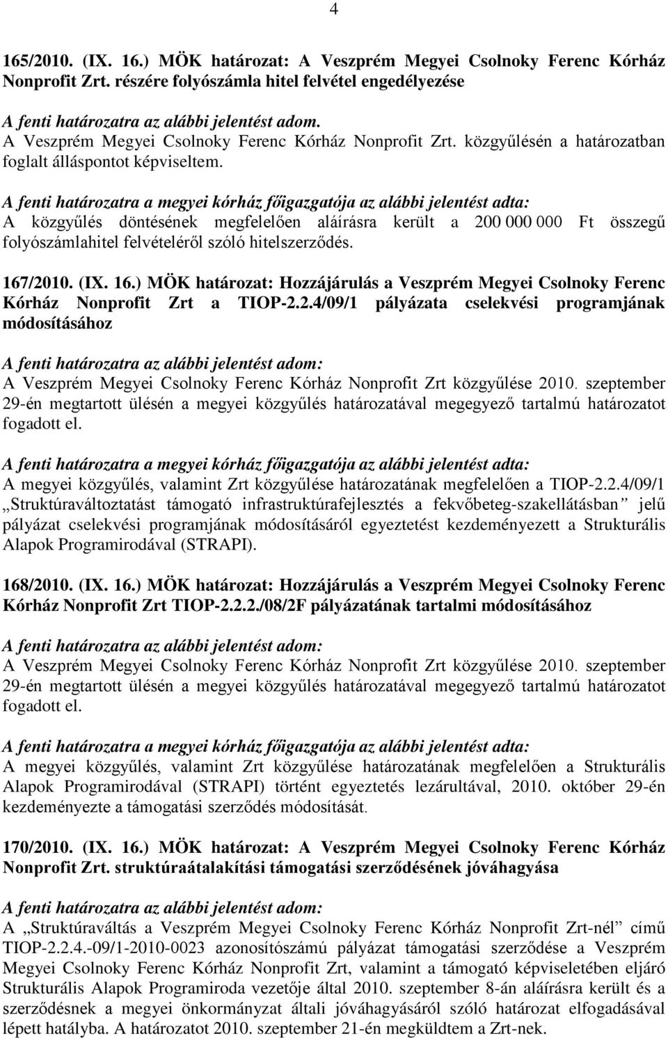 A fenti határozatra a megyei kórház főigazgatója az alábbi jelentést adta: A közgyűlés döntésének megfelelően aláírásra került a 200 000 000 Ft összegű folyószámlahitel felvételéről szóló