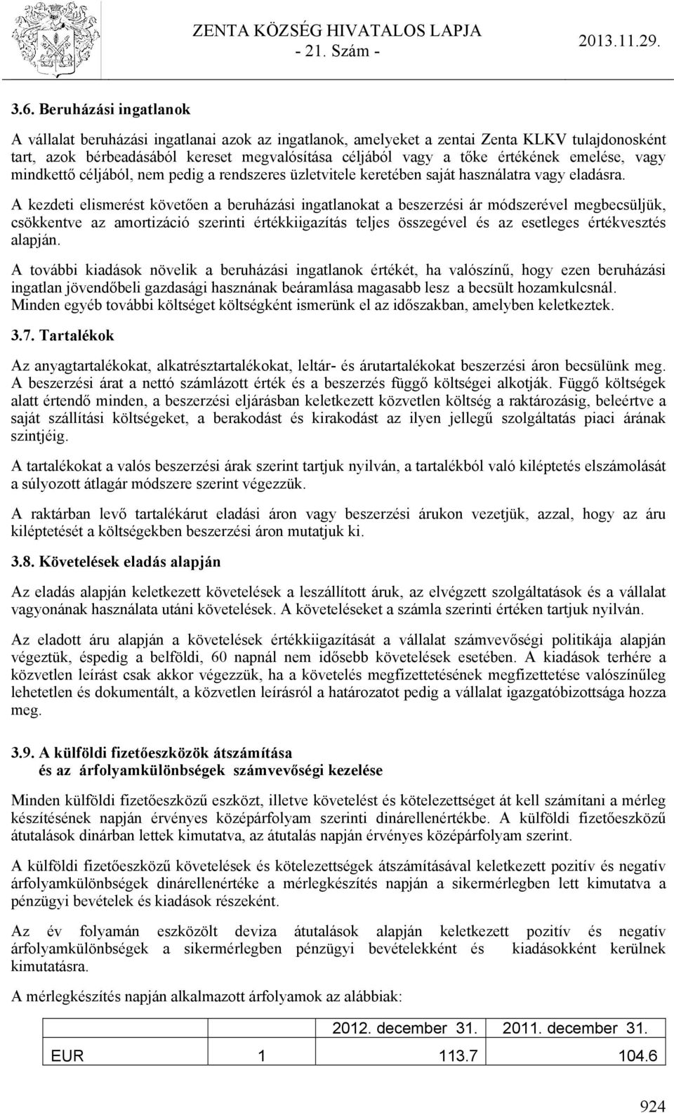 A kezdeti elismerést követően a beruházási ingatlanokat a beszerzési ár módszerével megbecsüljük, csökkentve az amortizáció szerinti értékkiigazítás teljes összegével és az esetleges értékvesztés