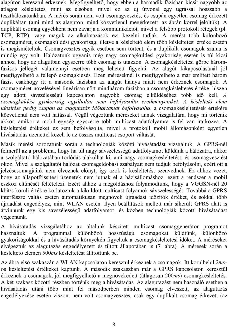 A duplikált csomag egyébként nem zavarja a kommunikációt, mivel a felsőbb protokoll rétegek (pl. TCP, RTP), vagy maguk az alkalmazások ezt kezelni tudják.