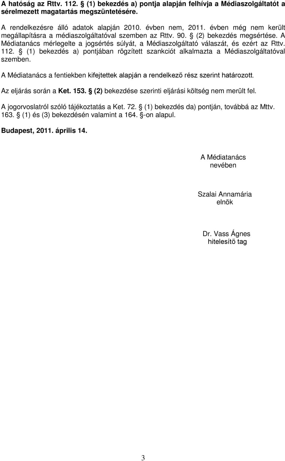(1) bekezdés a) pontjában rögzített szankciót alkalmazta a Médiaszolgáltatóval szemben. A Médiatanács a fentiekben kifejtettek alapján a rendelkező rész szerint határozott. Az eljárás során a Ket.