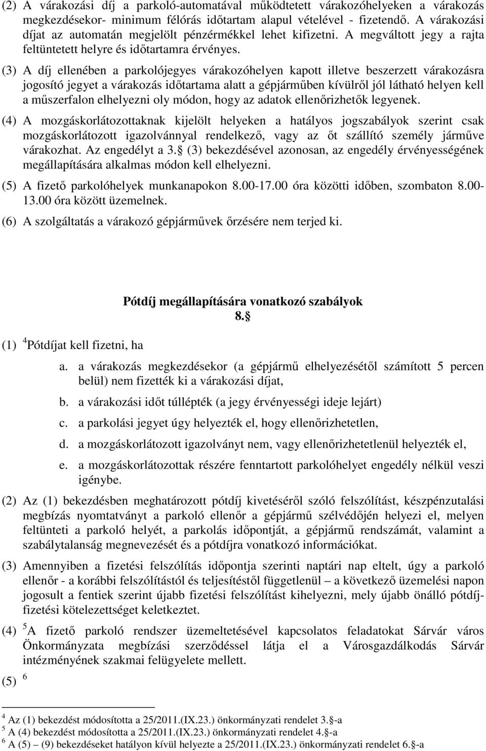 (3) A díj ellenében a parkolójegyes várakozóhelyen kapott illetve beszerzett várakozásra jogosító jegyet a várakozás időtartama alatt a gépjárműben kívülről jól látható helyen kell a műszerfalon