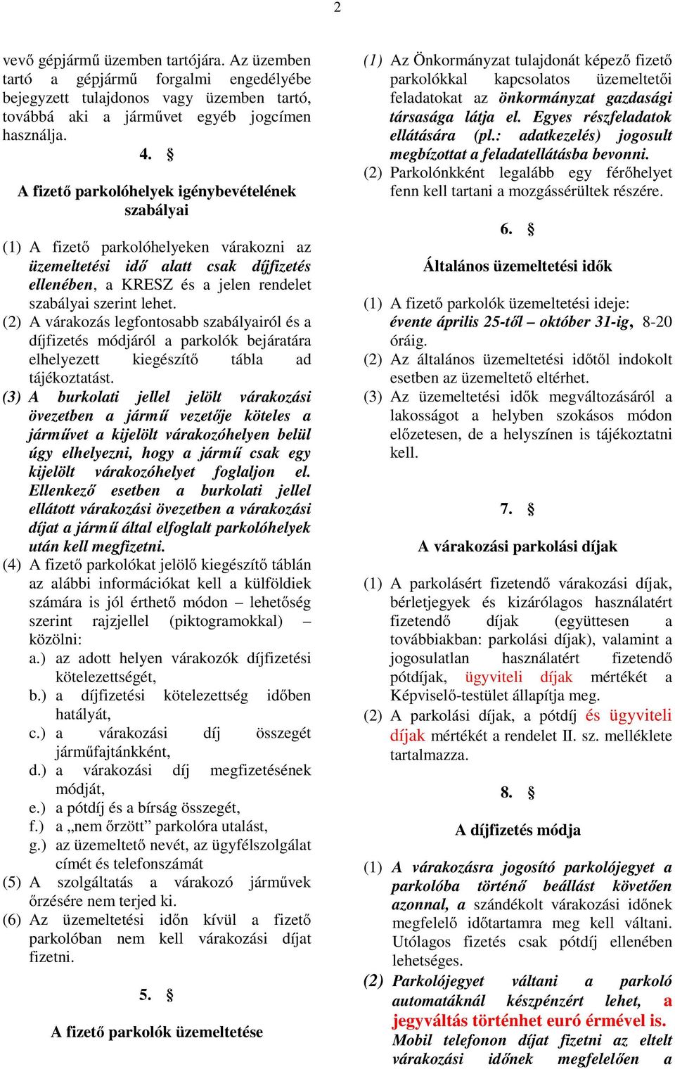 (2) A várakozás legfontosabb szabályairól és a díjfizetés módjáról a parkolók bejáratára elhelyezett kiegészítő tábla ad tájékoztatást.