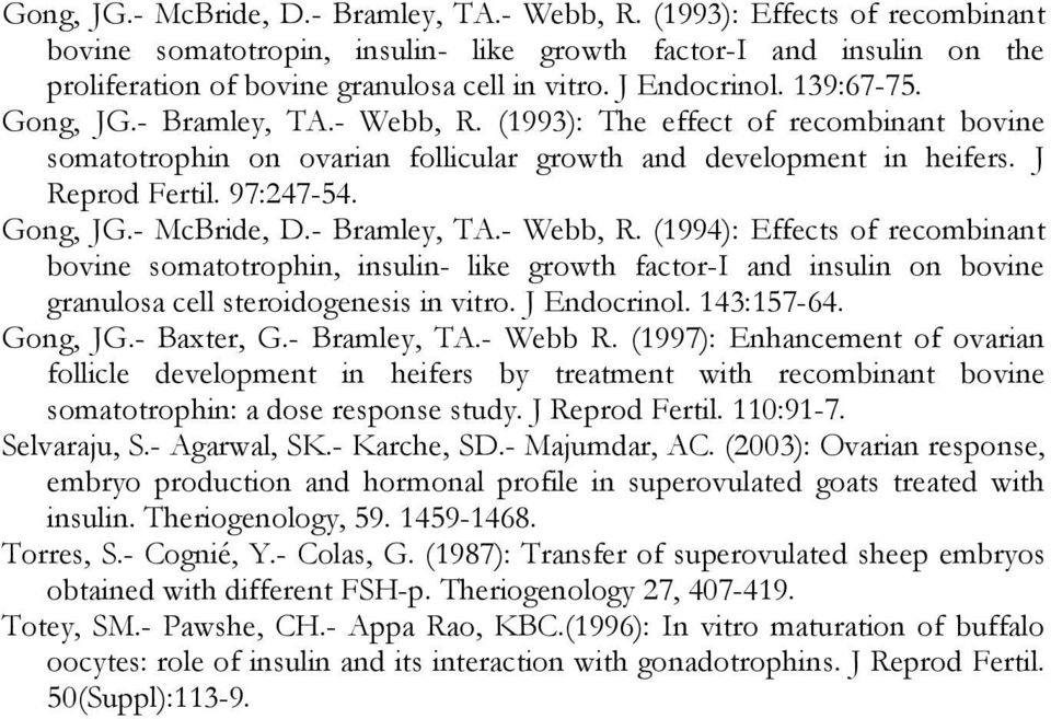 Gong, JG.- McBride, D.- Bramley, TA.- Webb, R. (1994): Effects of recombinant bovine somatotrophin, insulin- like growth factor-i and insulin on bovine granulosa cell steroidogenesis in vitro.