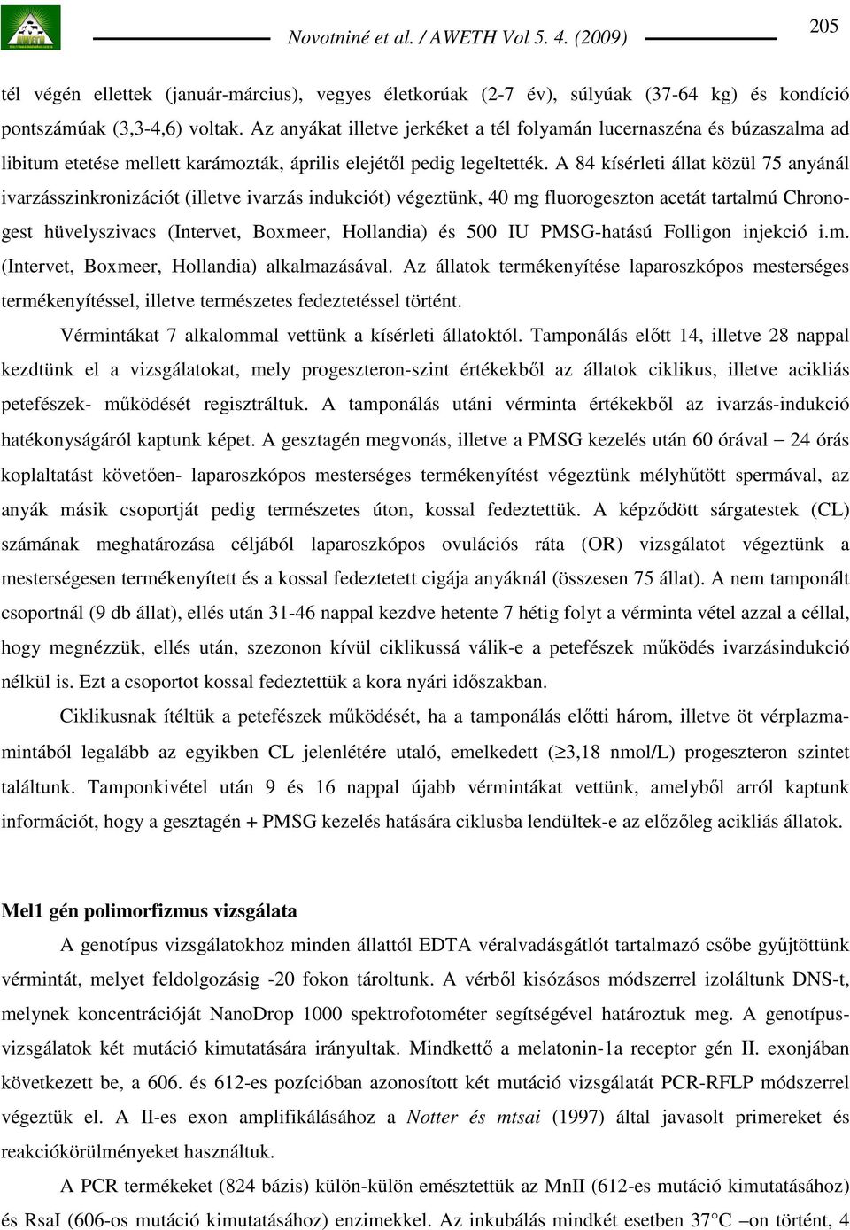 A 84 kísérleti állat közül 75 anyánál ivarzásszinkronizációt (illetve ivarzás indukciót) végeztünk, 40 mg fluorogeszton acetát tartalmú Chronogest hüvelyszivacs (Intervet, Boxmeer, Hollandia) és 500