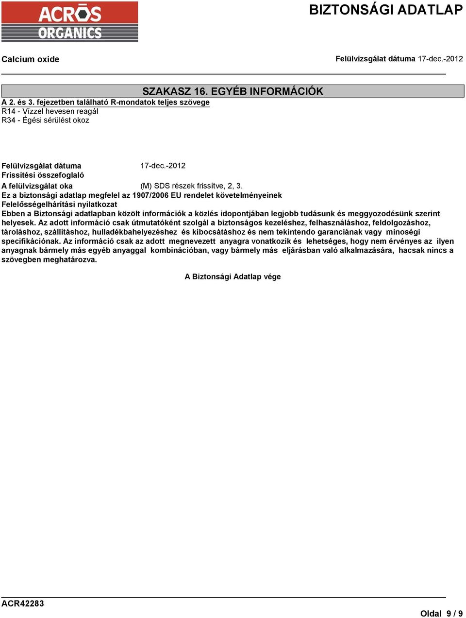 Ez a biztonsági adatlap megfelel az 1907/2006 EU rendelet követelményeinek Felelősségelhárítási nyilatkozat Ebben a Biztonsági adatlapban közölt információk a közlés idopontjában legjobb tudásunk és