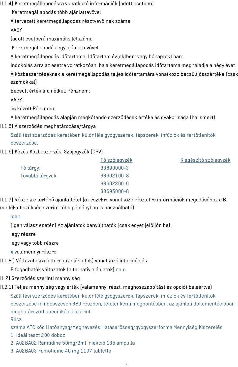 évet. A közbeszerzéseknek a keretmegállapodás teljes időtartamára vonatkozó becsült összértéke (csak számokkal) Becsült érték áfa nélkül: Pénznem: VAGY: és között Pénznem: A keretmegállapodás alapján