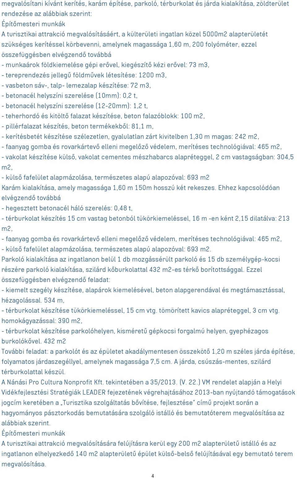 erővel, kiegészítő kézi erővel: 73 m3, - tereprendezés jellegű földművek létesítése: 1200 m3, - vasbeton sáv-, talp- lemezalap készítése: 72 m3, - betonacél helyszíni szerelése (10mm): 0,2 t, -