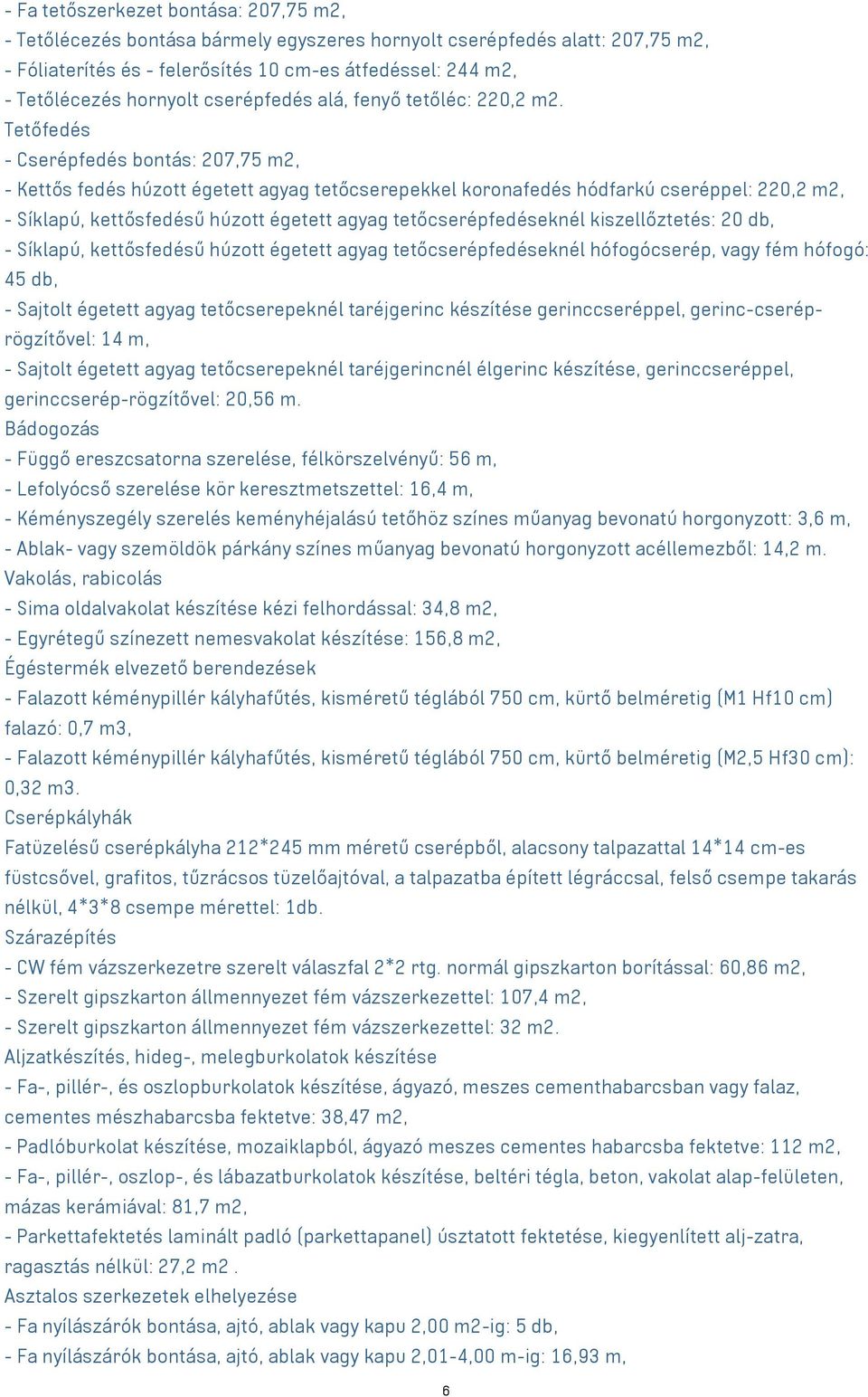 Tetőfedés - Cserépfedés bontás: 207,75 m2, - Kettős fedés húzott égetett agyag tetőcserepekkel koronafedés hódfarkú cseréppel: 220,2 m2, - Síklapú, kettősfedésű húzott égetett agyag