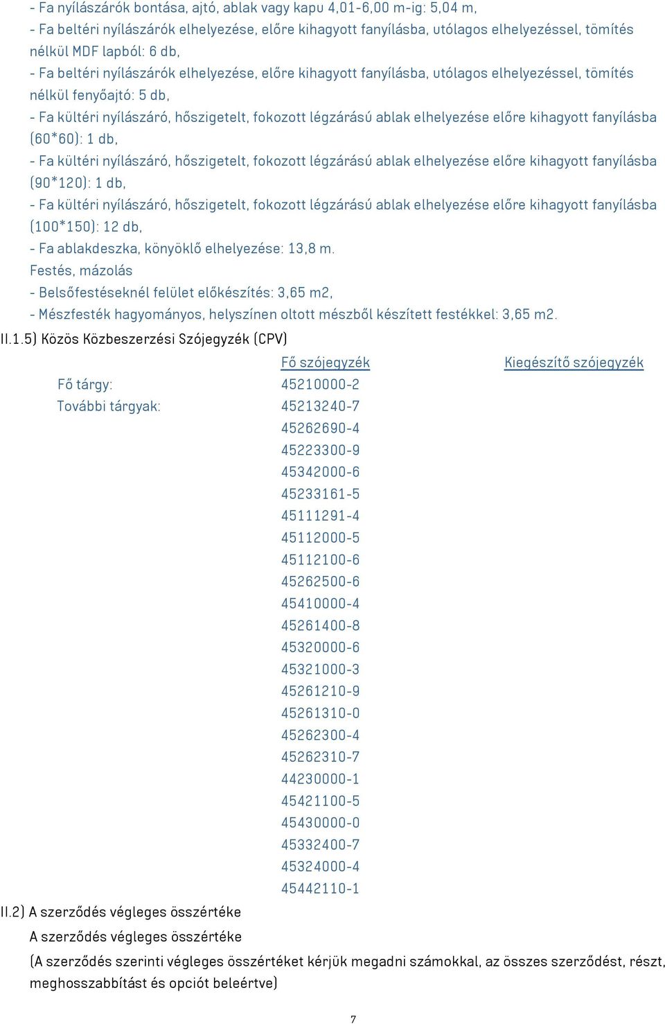 kihagyott fanyílásba (60*60): 1 db, - Fa kültéri nyílászáró, hőszigetelt, fokozott légzárású ablak elhelyezése előre kihagyott fanyílásba (90*120): 1 db, - Fa kültéri nyílászáró, hőszigetelt,